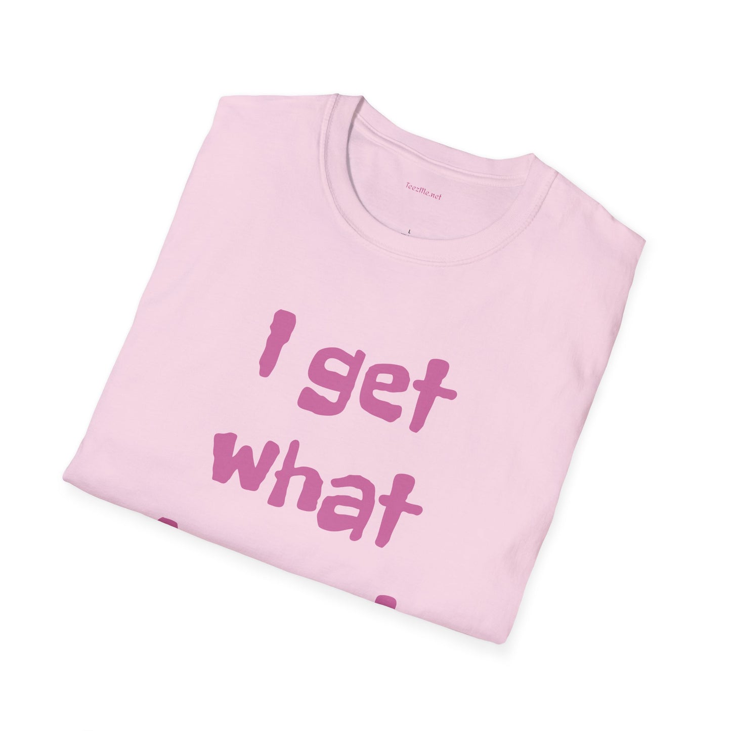 I get what I want - Unisex Softstyle T-Shirt 100% Cotton Graphic