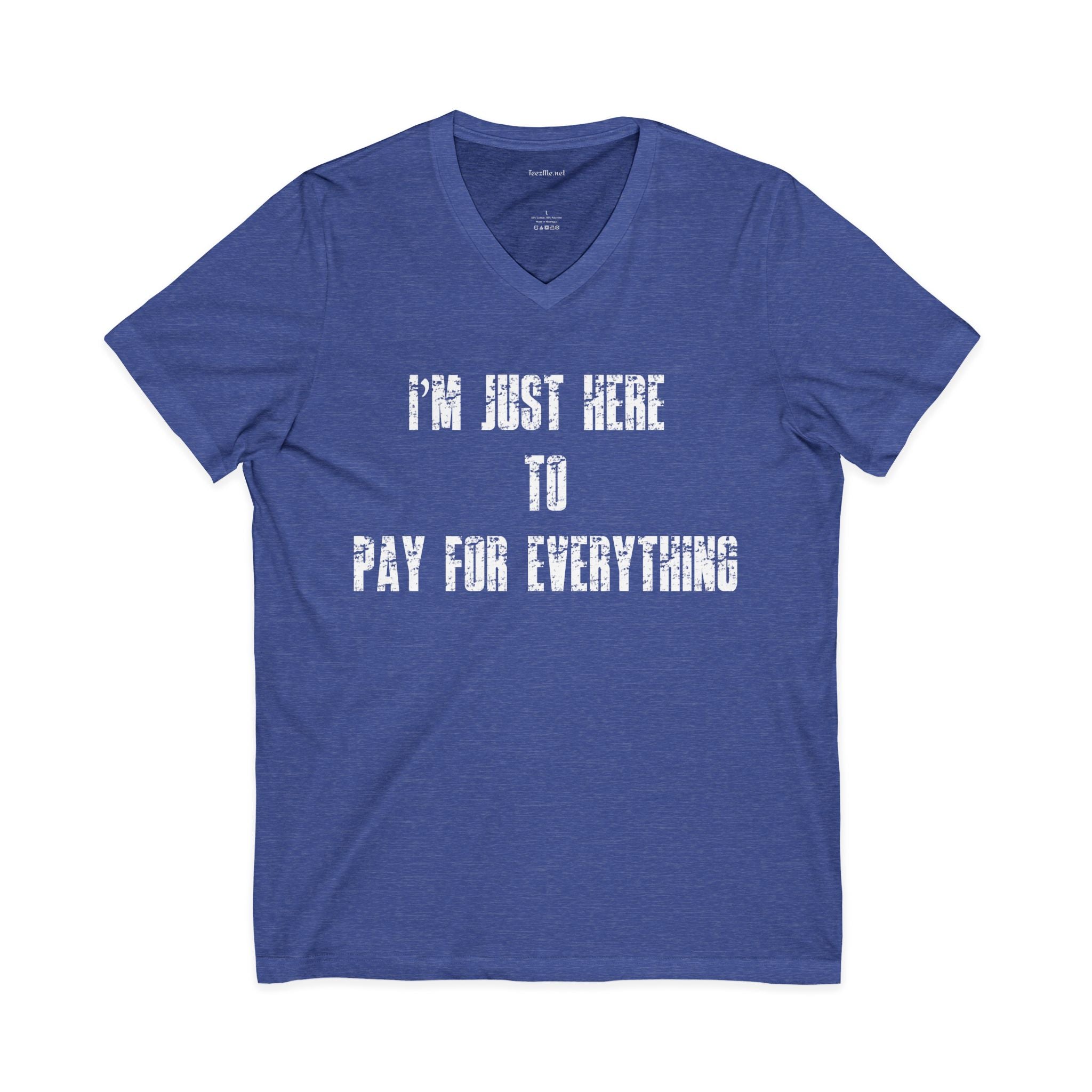 V-Neck Tee — "I'M JUST HERE TO PAY FOR EVERYTHING"  Funny Sarcastic Statement Shirt