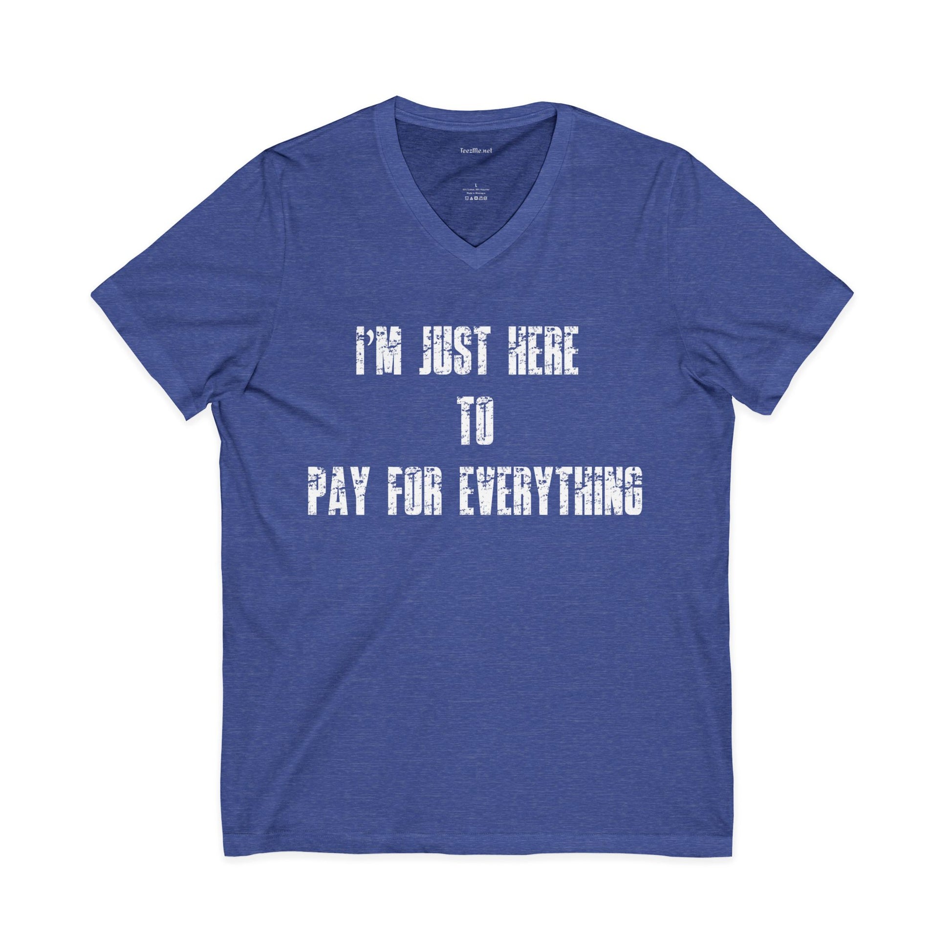 V-Neck Tee — "I'M JUST HERE TO PAY FOR EVERYTHING"  Funny Sarcastic Statement Shirt