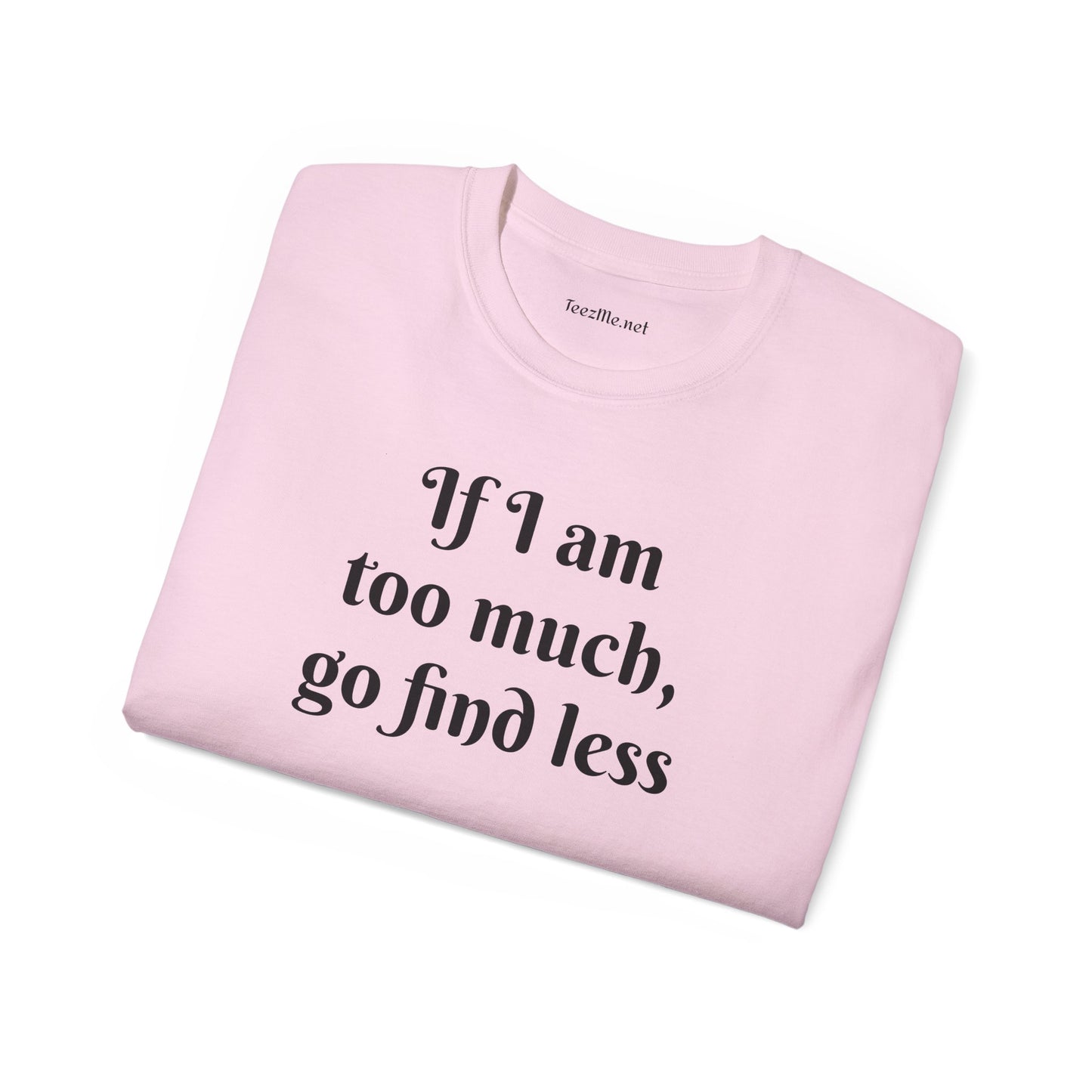 If I am too much - Unisex Ultra Cotton Tee