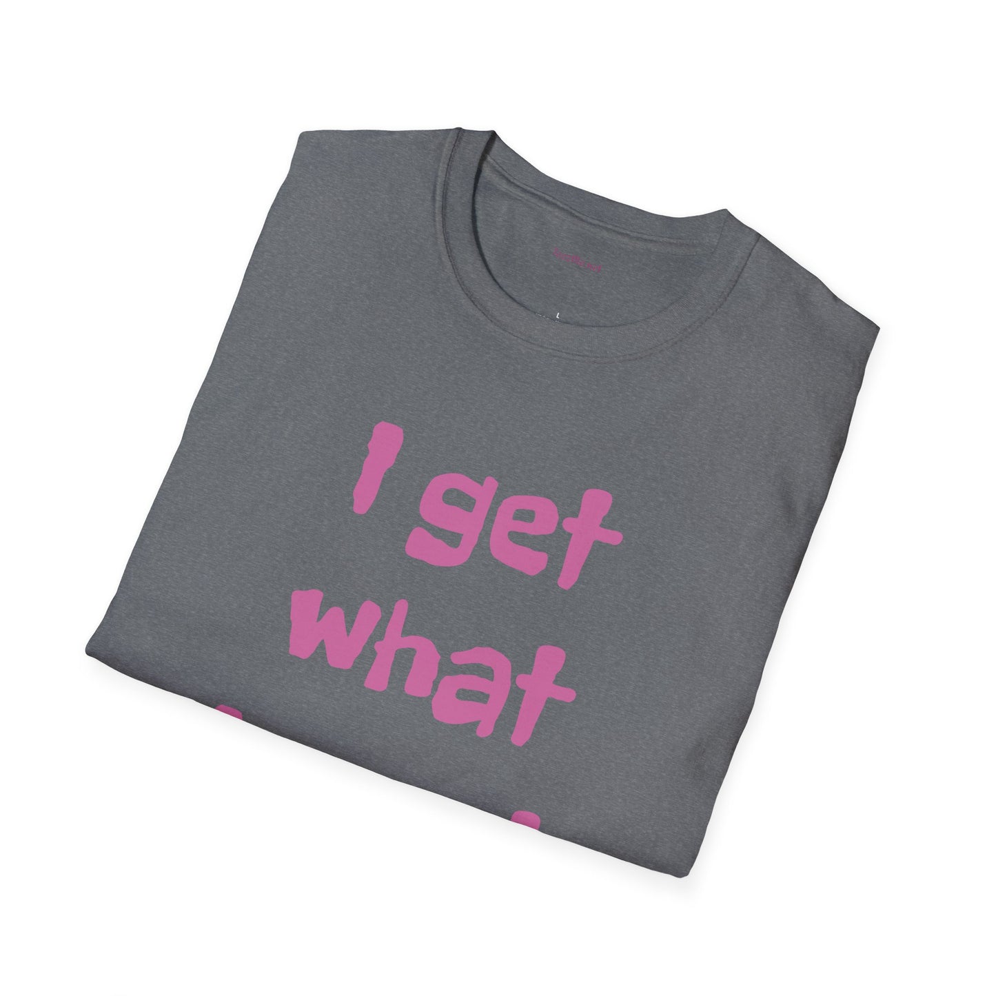 I get what I want - Unisex Softstyle T-Shirt 100% Cotton Graphic