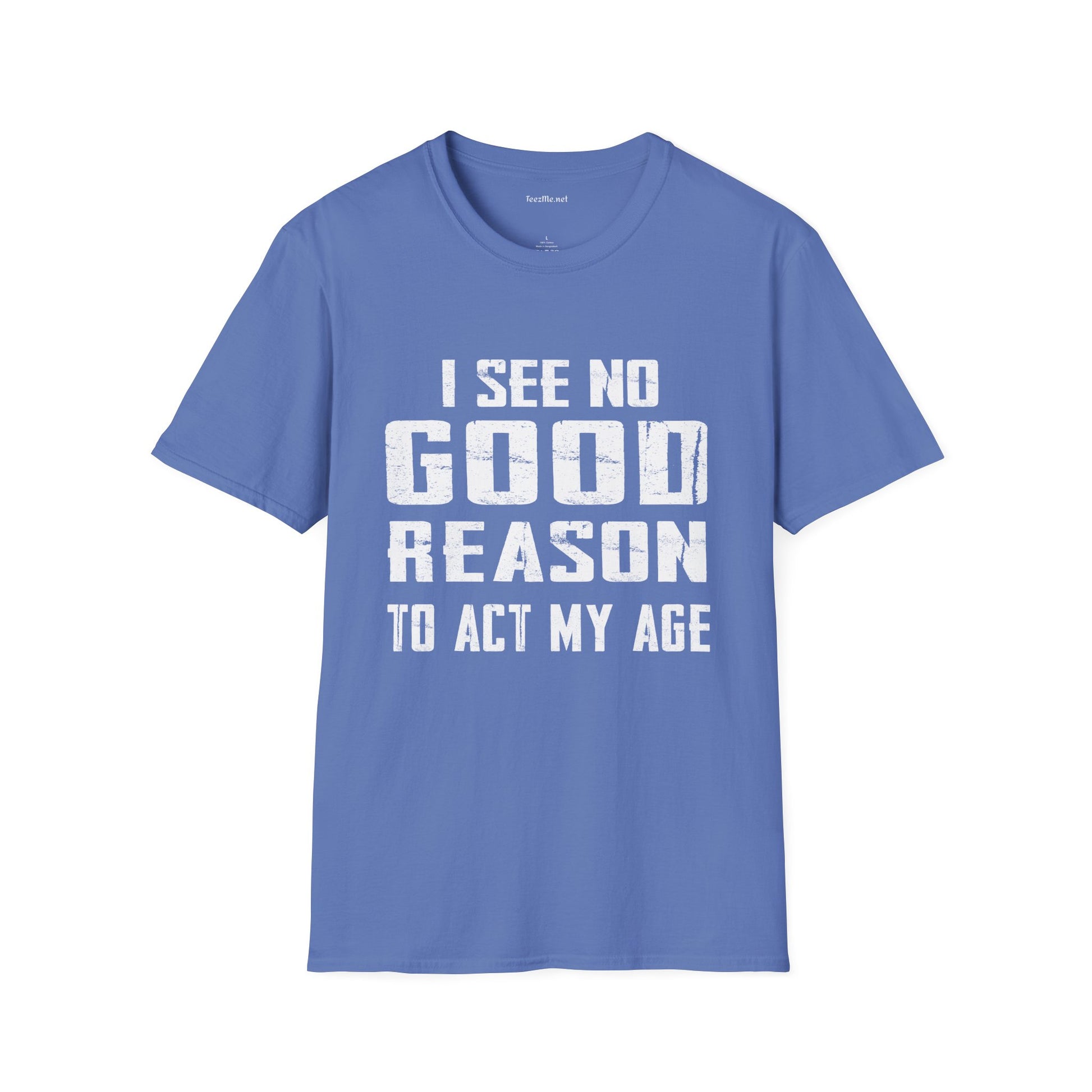 I See No Good Reason To Act My Age Unisex SoftStyle T-Shirt 100% Cotton Graphic