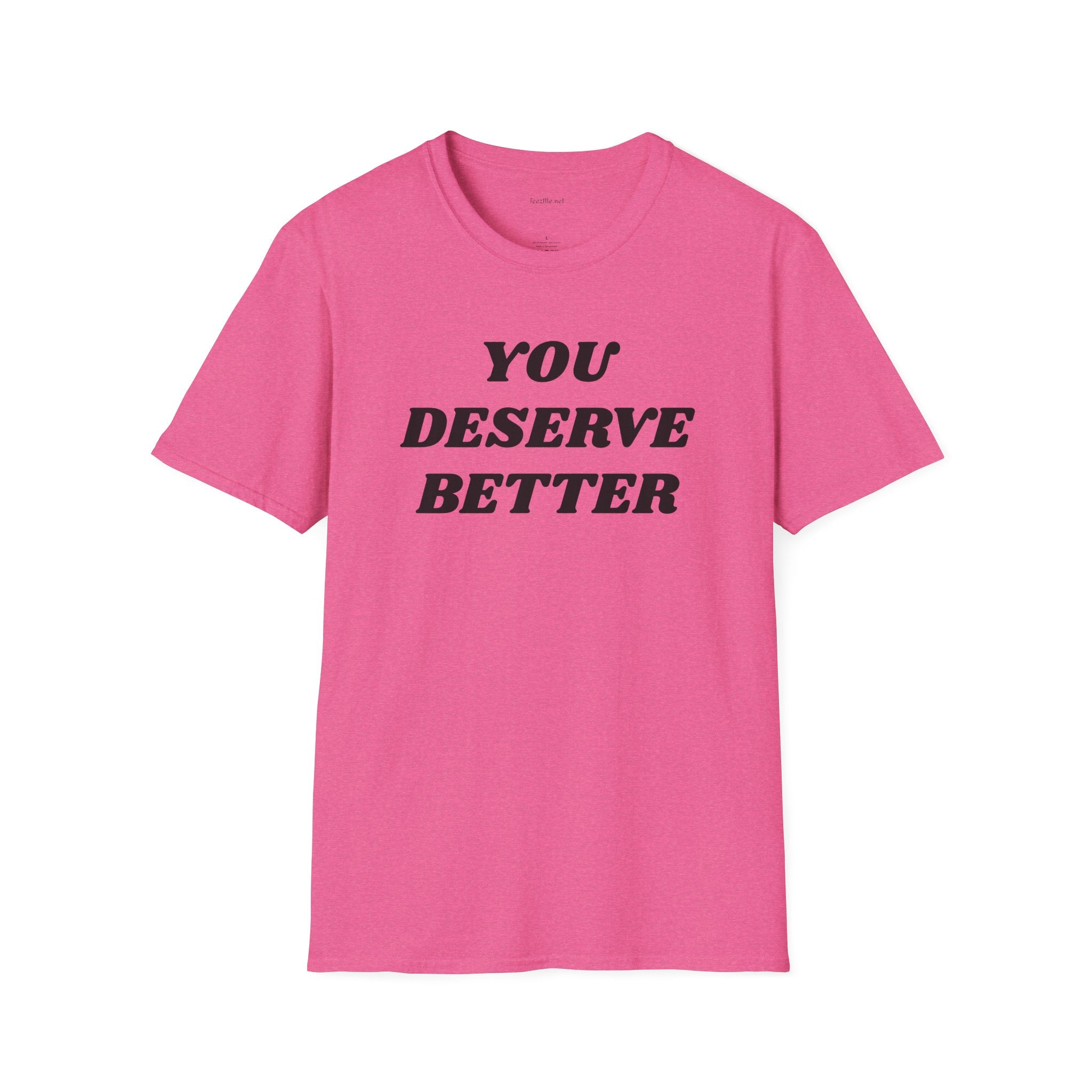 YOU DESERVE BETTER  - Unisex Softstyle T-Shirt 100% Cotton Graphic