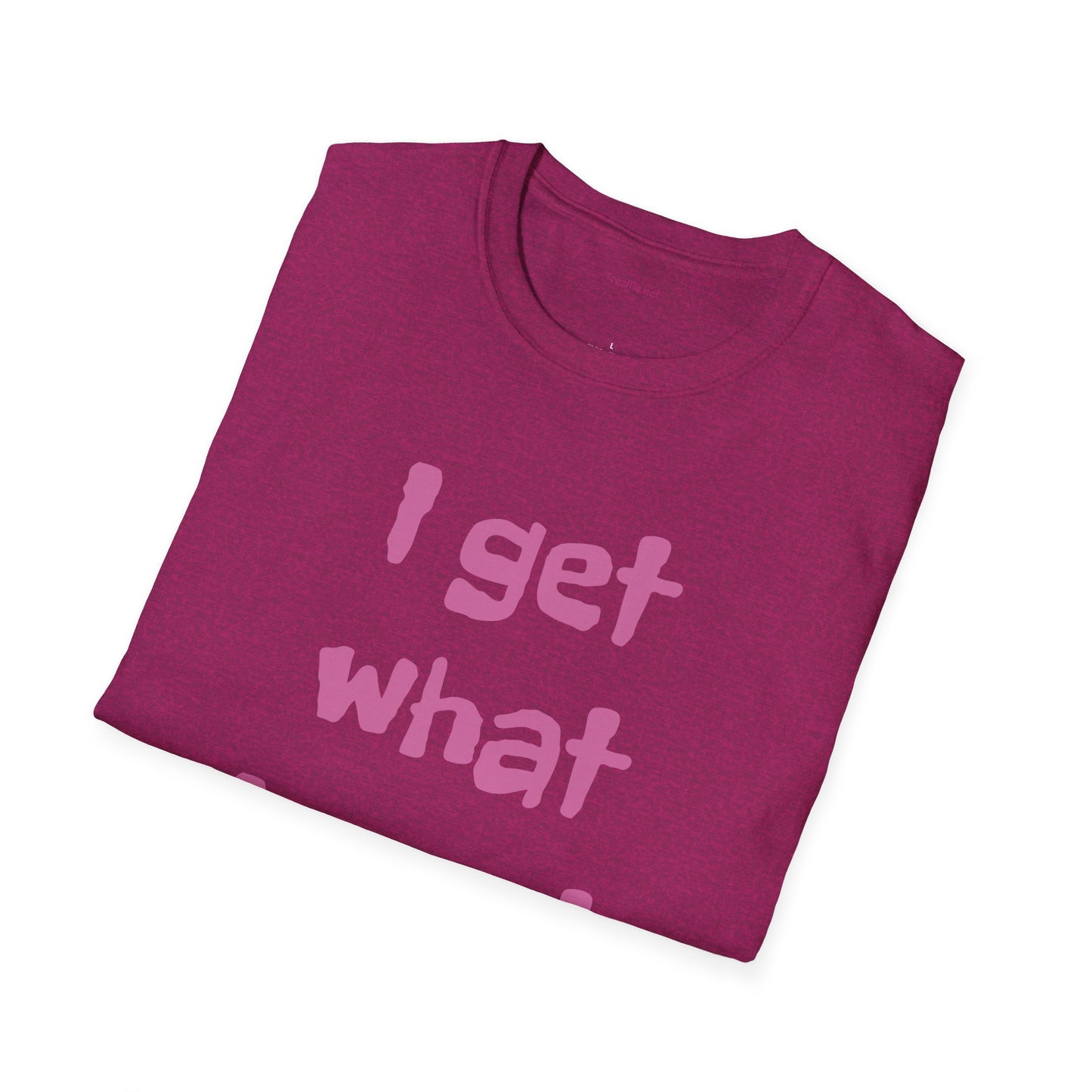 I get what I want - Unisex Softstyle T-Shirt 100% Cotton Graphic