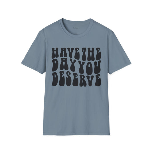 Have The Day You Deserve Unisex Softstyle T-Shirt 100% Cotton