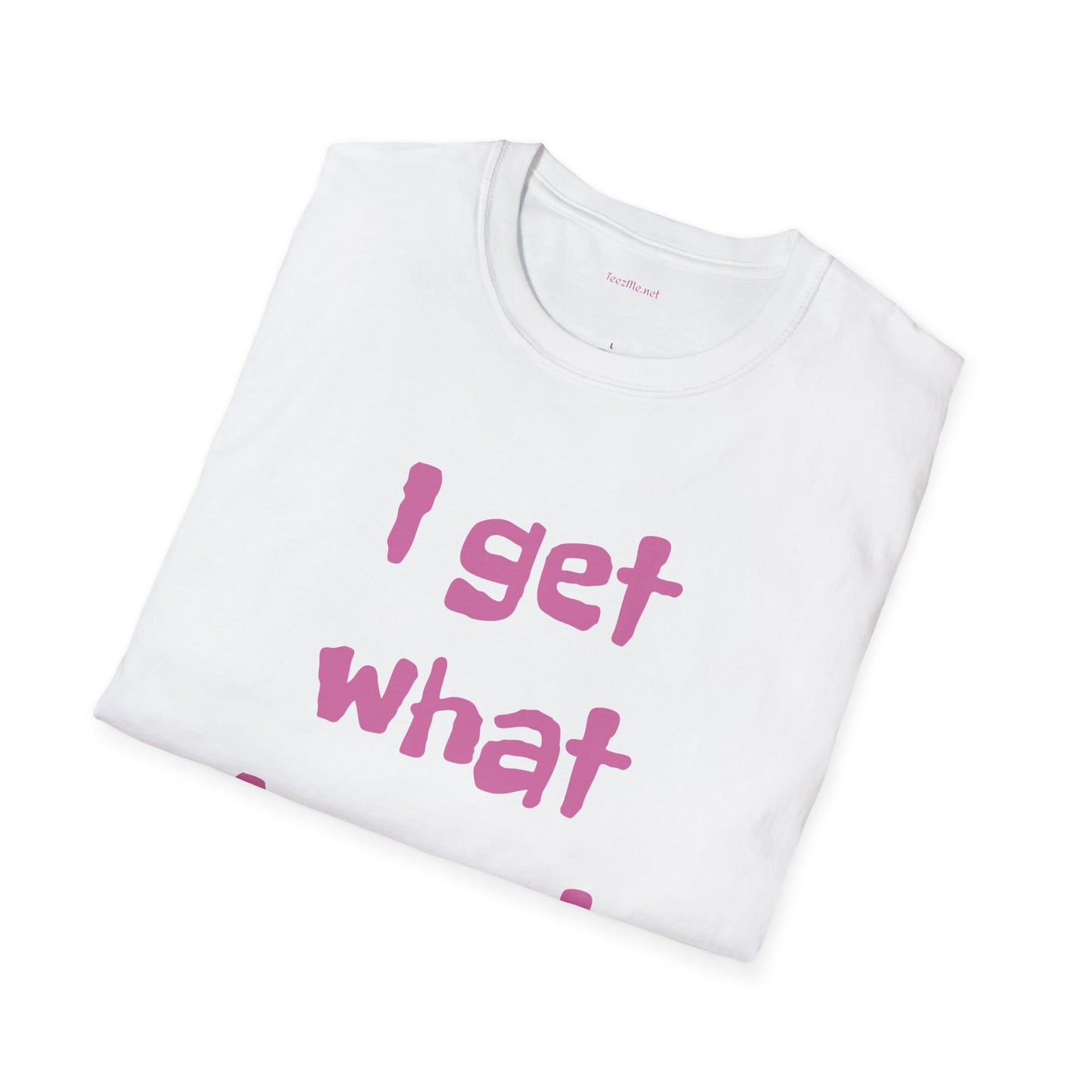 I get what I want - Unisex Softstyle T-Shirt 100% Cotton Graphic