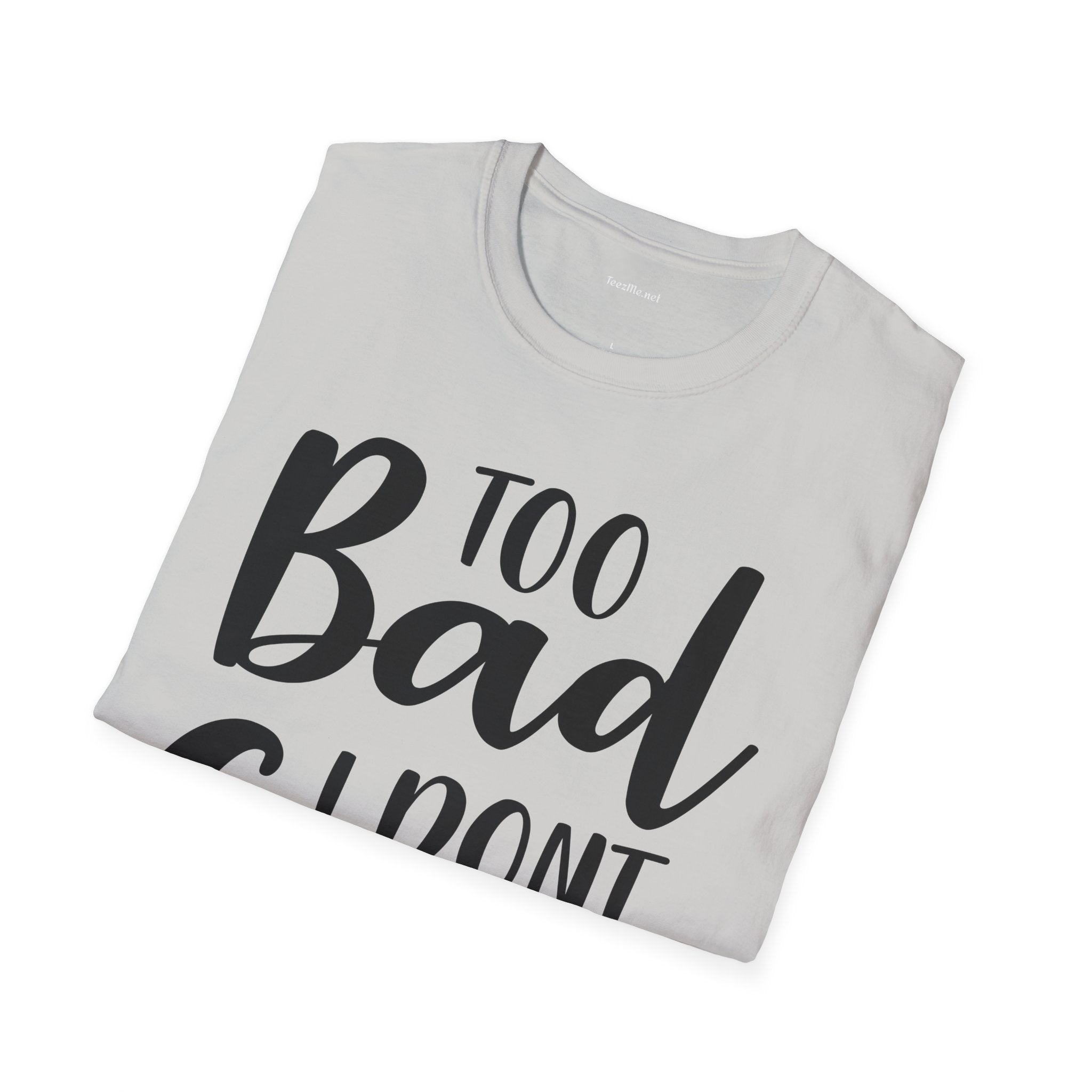 Too bad I don't Care Unisex Softstyle T-Shirt 100% Cotton Graphic