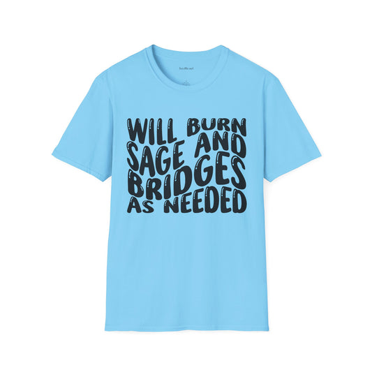 Will Burn Sage And Bridges As Needed (Black text) Unisex Soft Style T-Shirt 100% Cotton Graphic