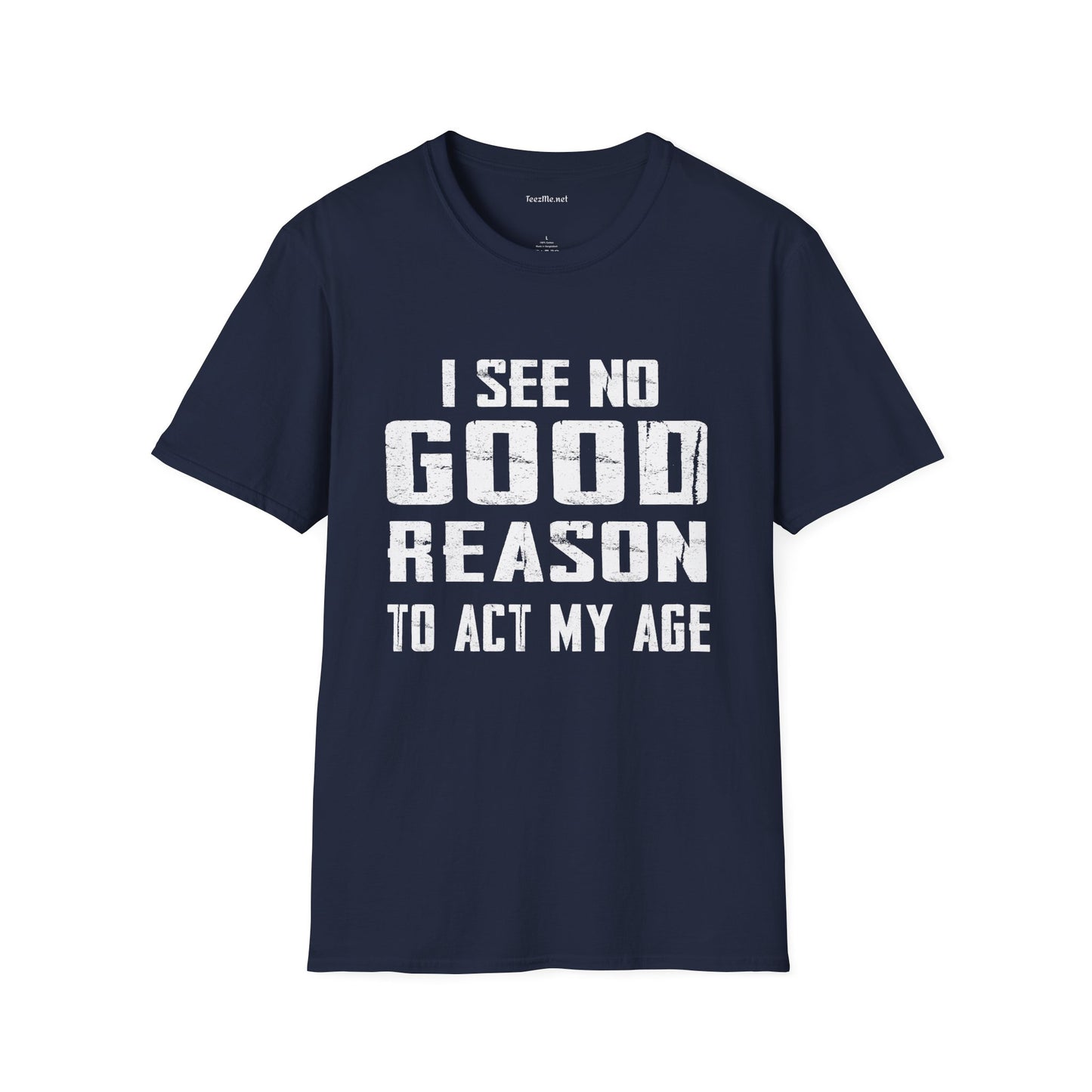 I See No Good Reason To Act My Age Unisex SoftStyle T-Shirt 100% Cotton Graphic