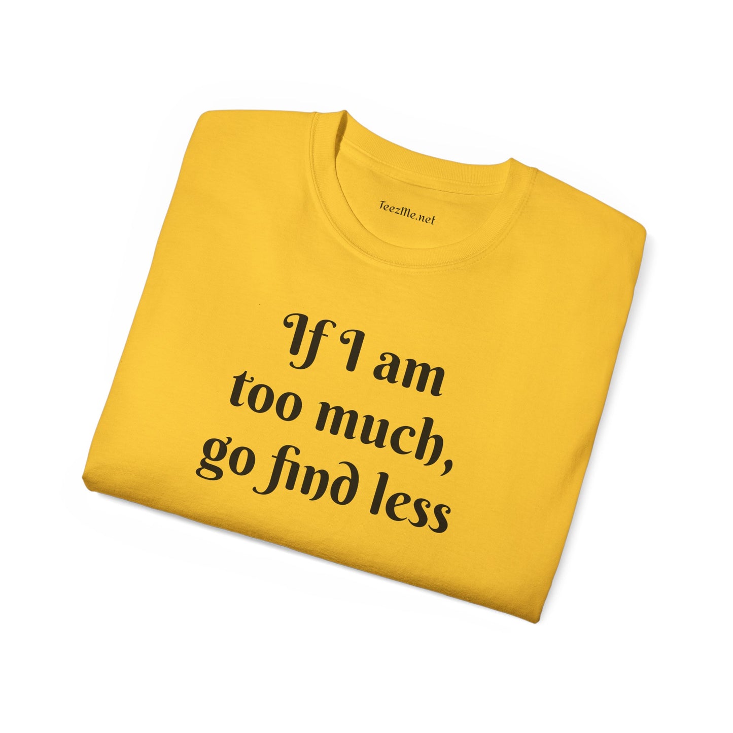 If I am too much - Unisex Ultra Cotton Tee