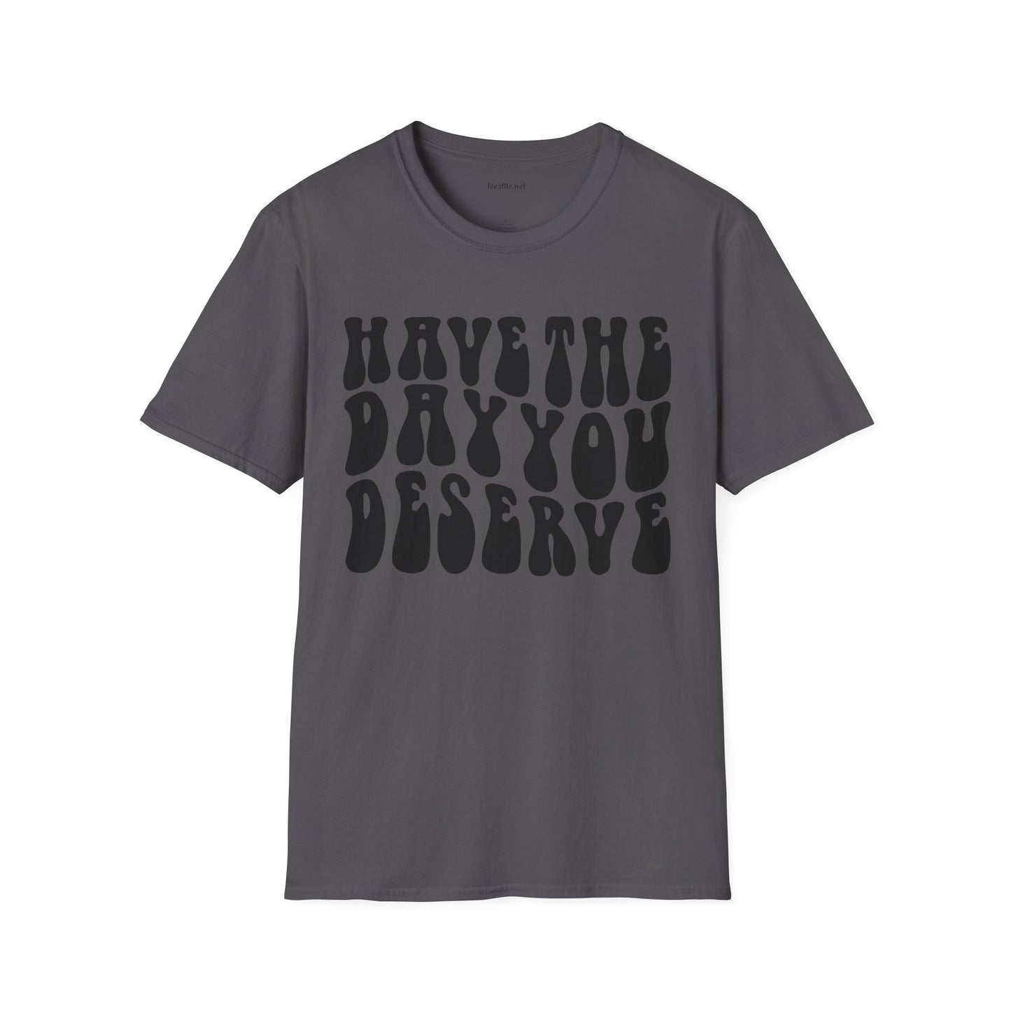 Have The Day You Deserve Unisex Softstyle T-Shirt 100% Cotton