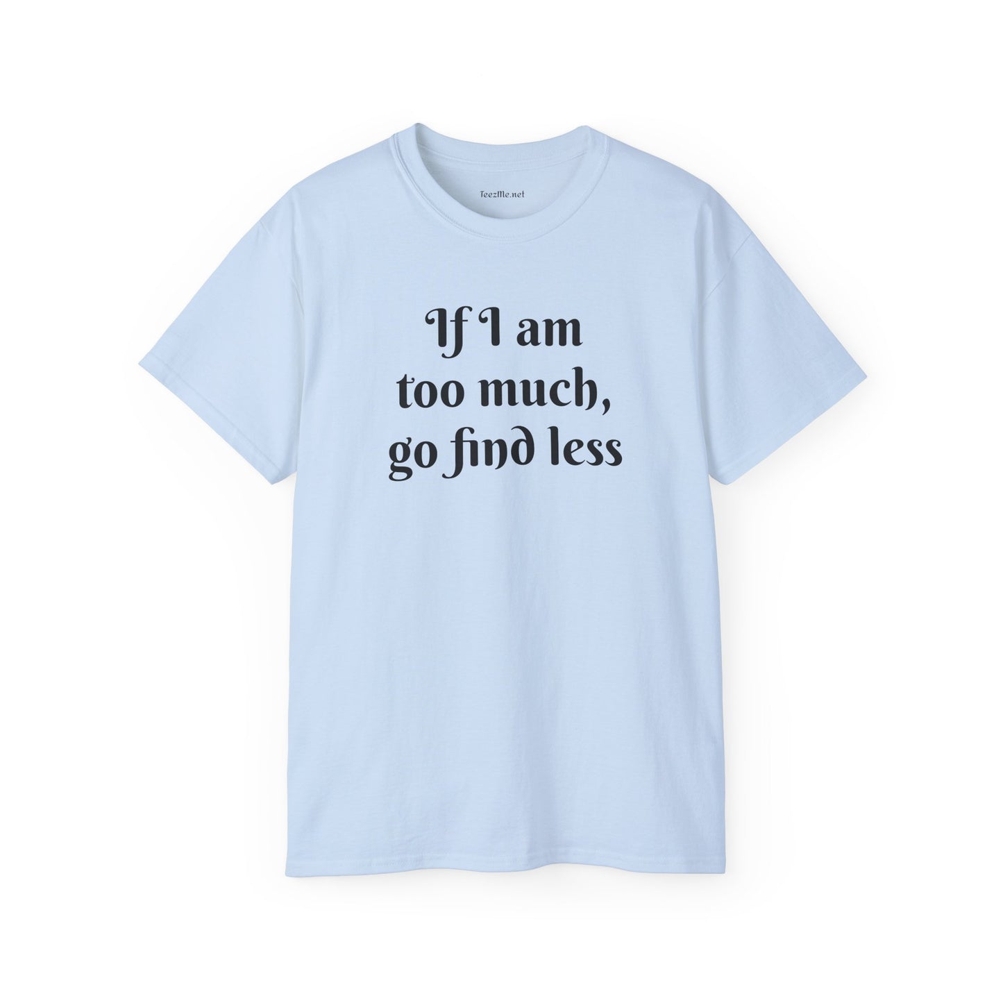 If I am too much - Unisex Ultra Cotton Tee