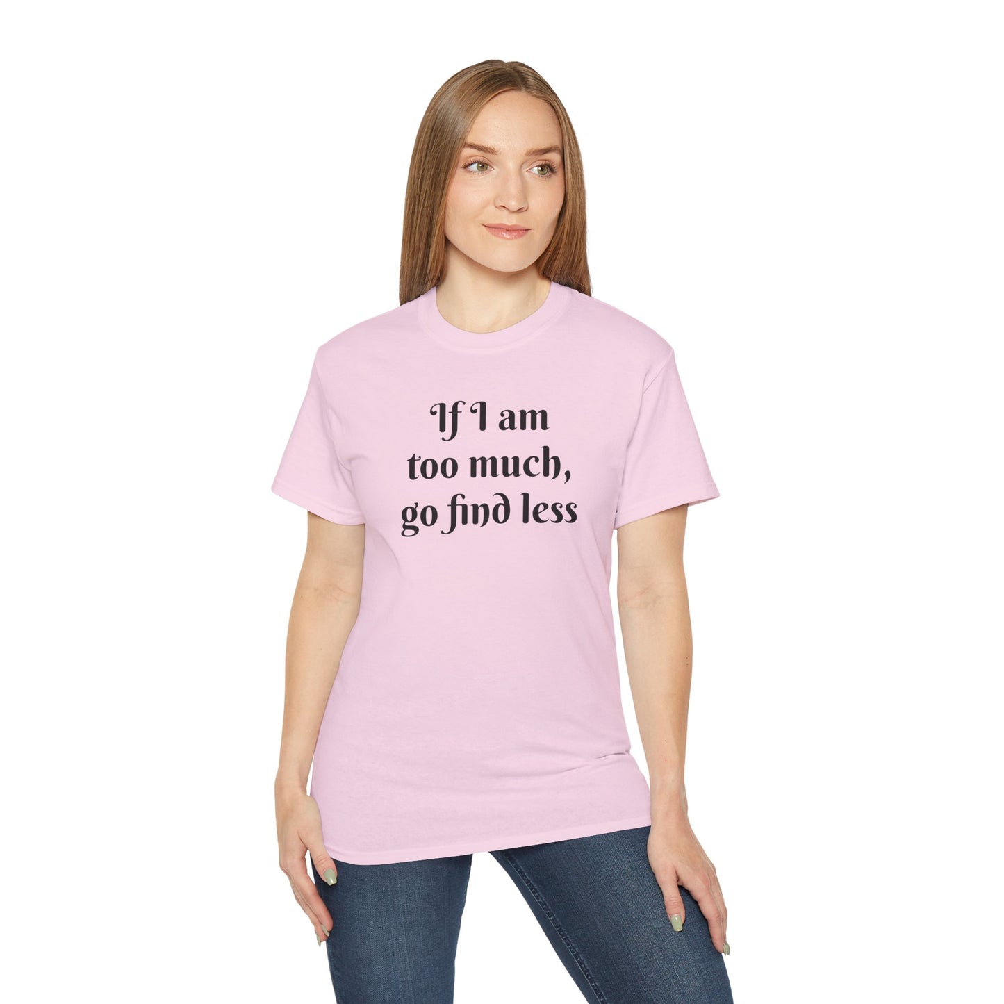 If I am too much - Unisex Ultra Cotton Tee