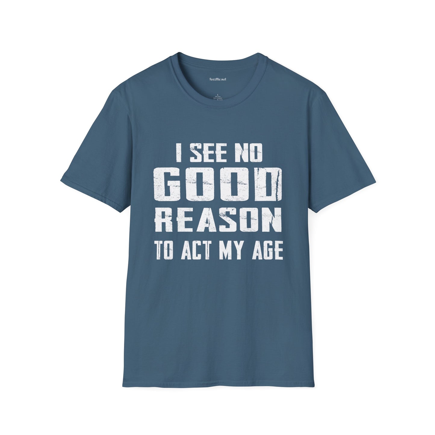 I See No Good Reason To Act My Age Unisex SoftStyle T-Shirt 100% Cotton Graphic