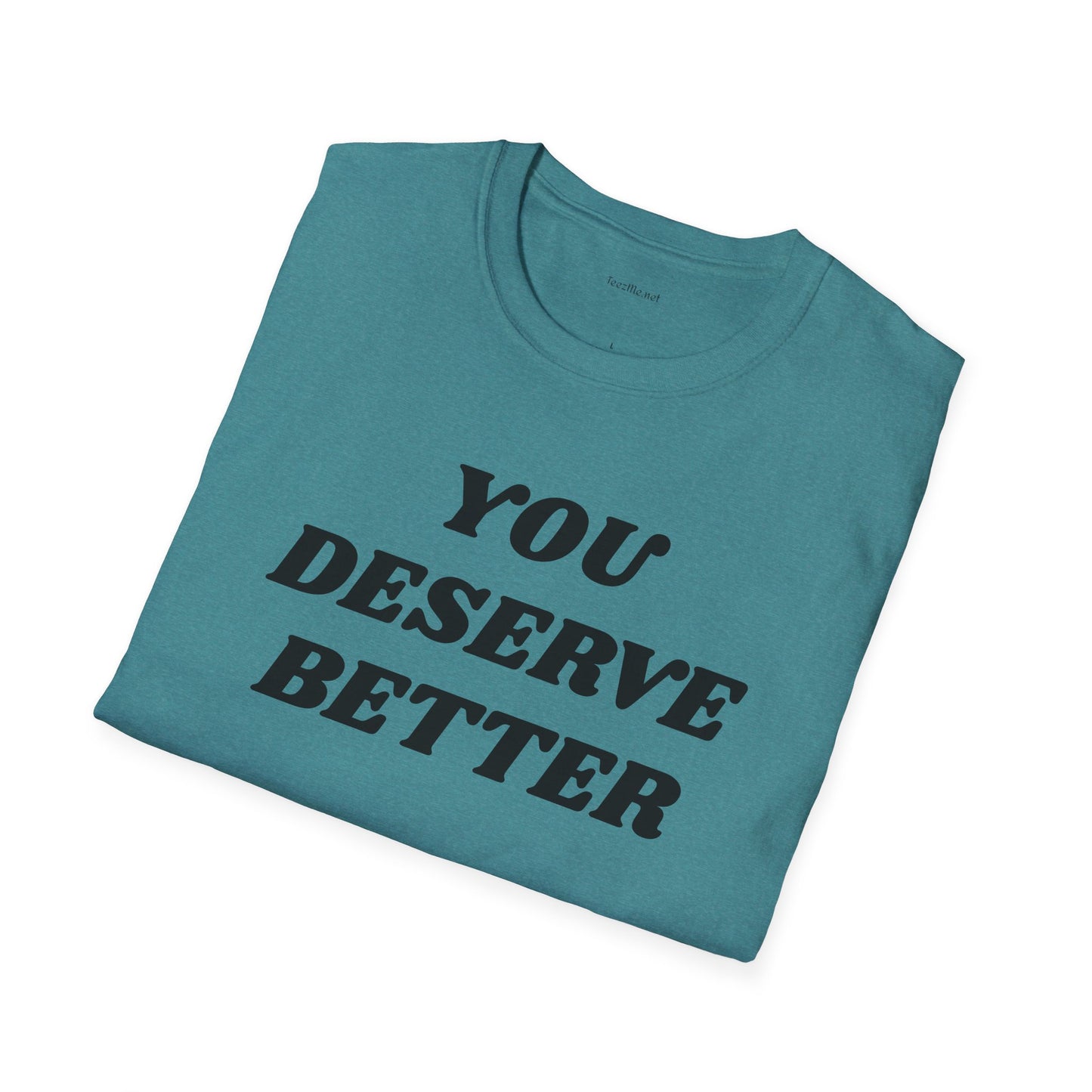YOU DESERVE BETTER  - Unisex Softstyle T-Shirt 100% Cotton Graphic