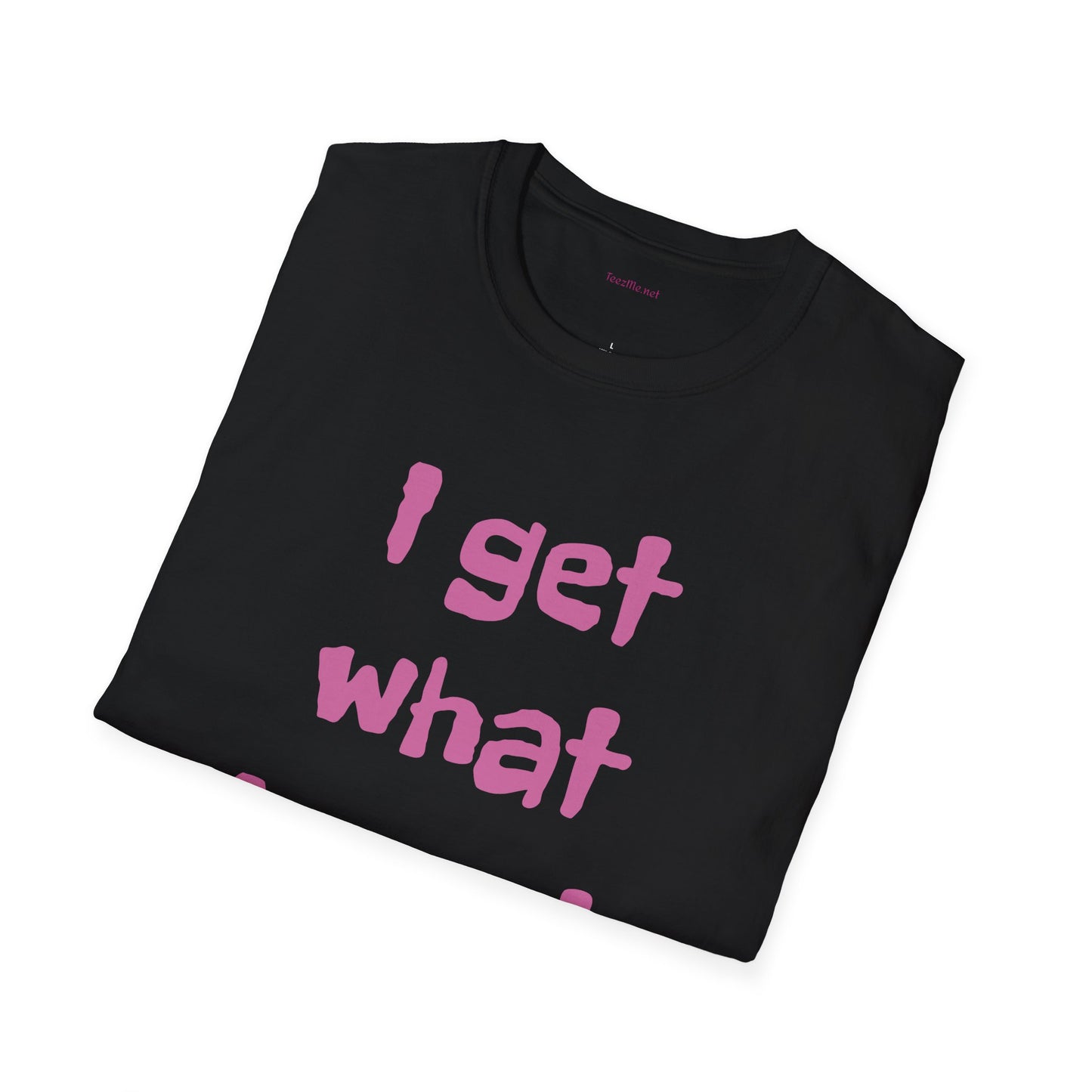 I get what I want - Unisex Softstyle T-Shirt 100% Cotton Graphic