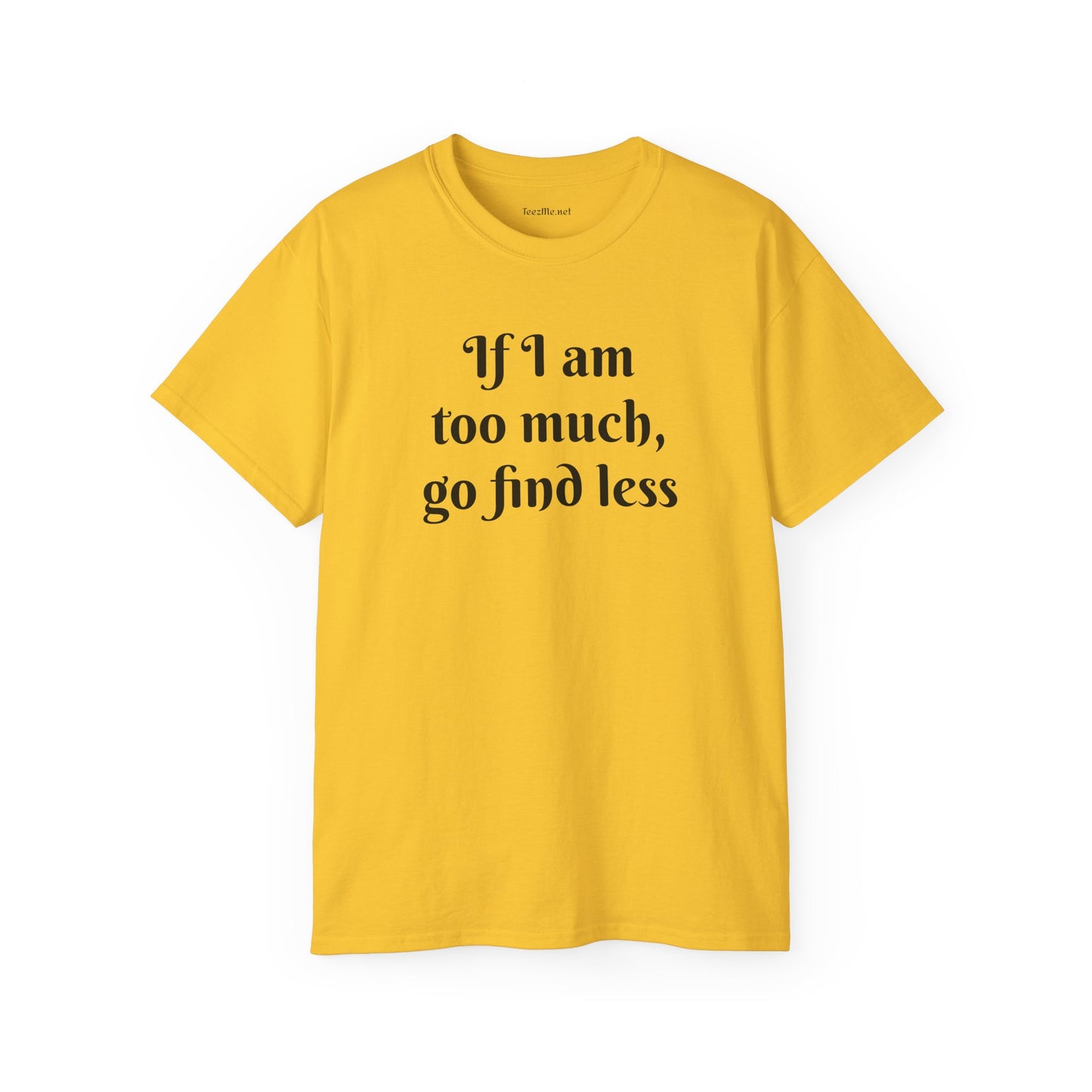If I am too much - Unisex Ultra Cotton Tee