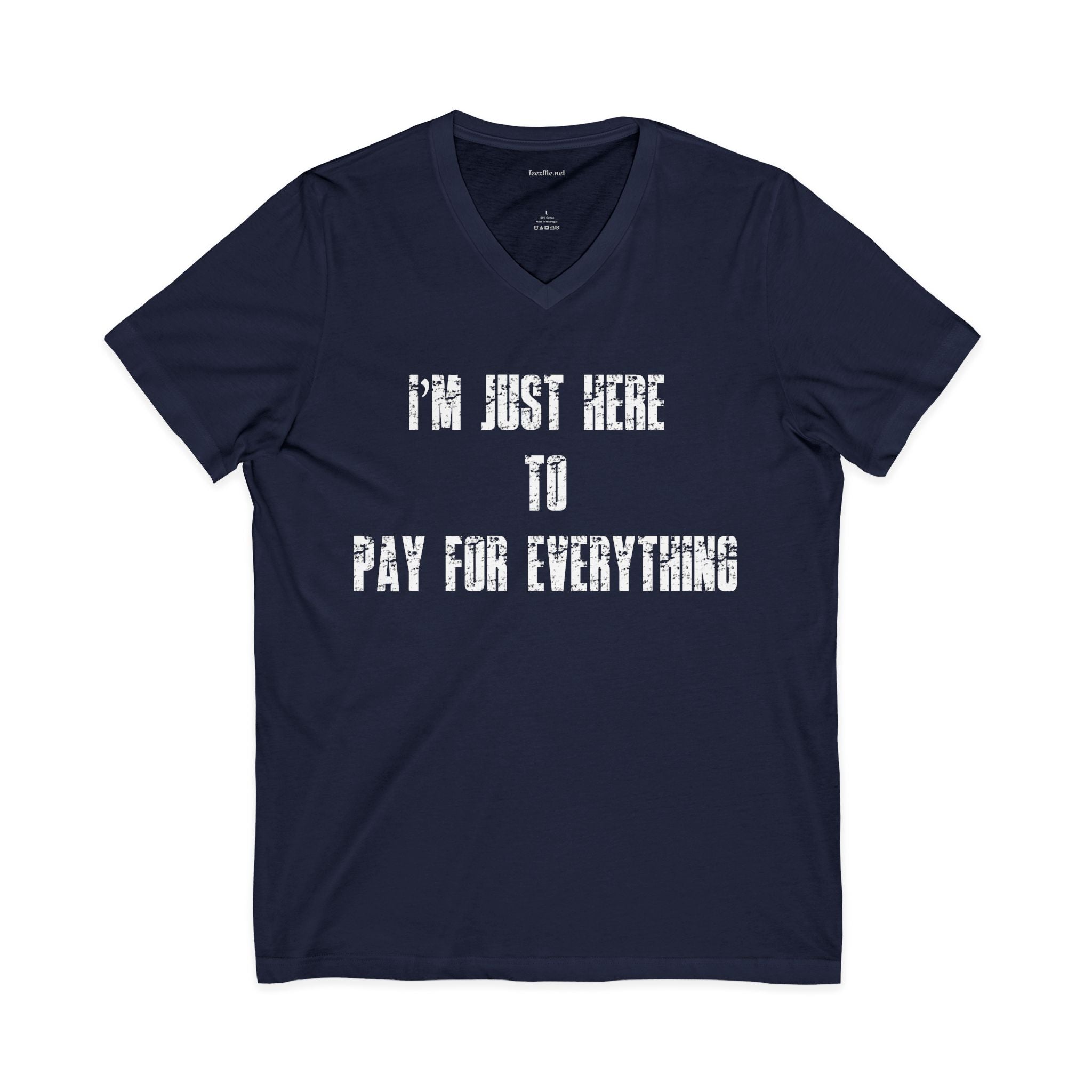 V-Neck Tee — "I'M JUST HERE TO PAY FOR EVERYTHING"  Funny Sarcastic Statement Shirt