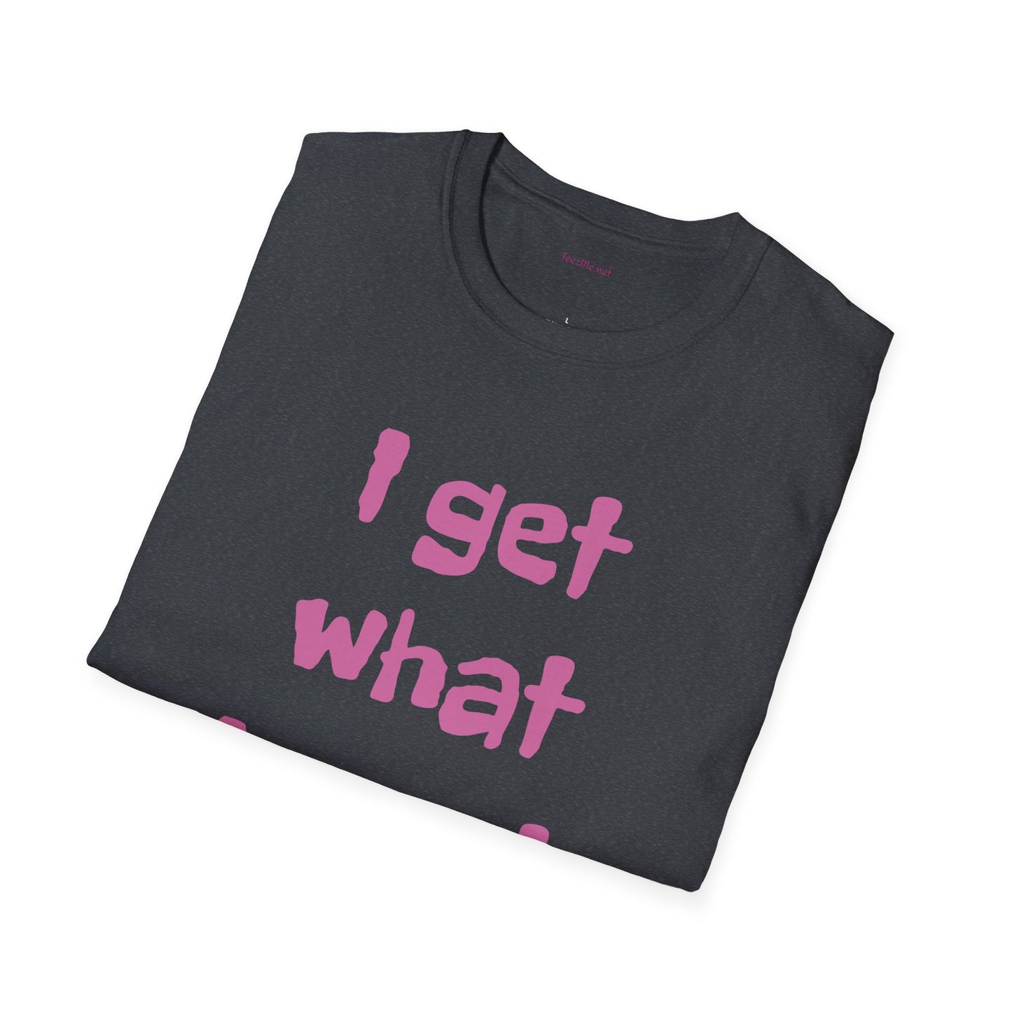 I get what I want - Unisex Softstyle T-Shirt 100% Cotton Graphic
