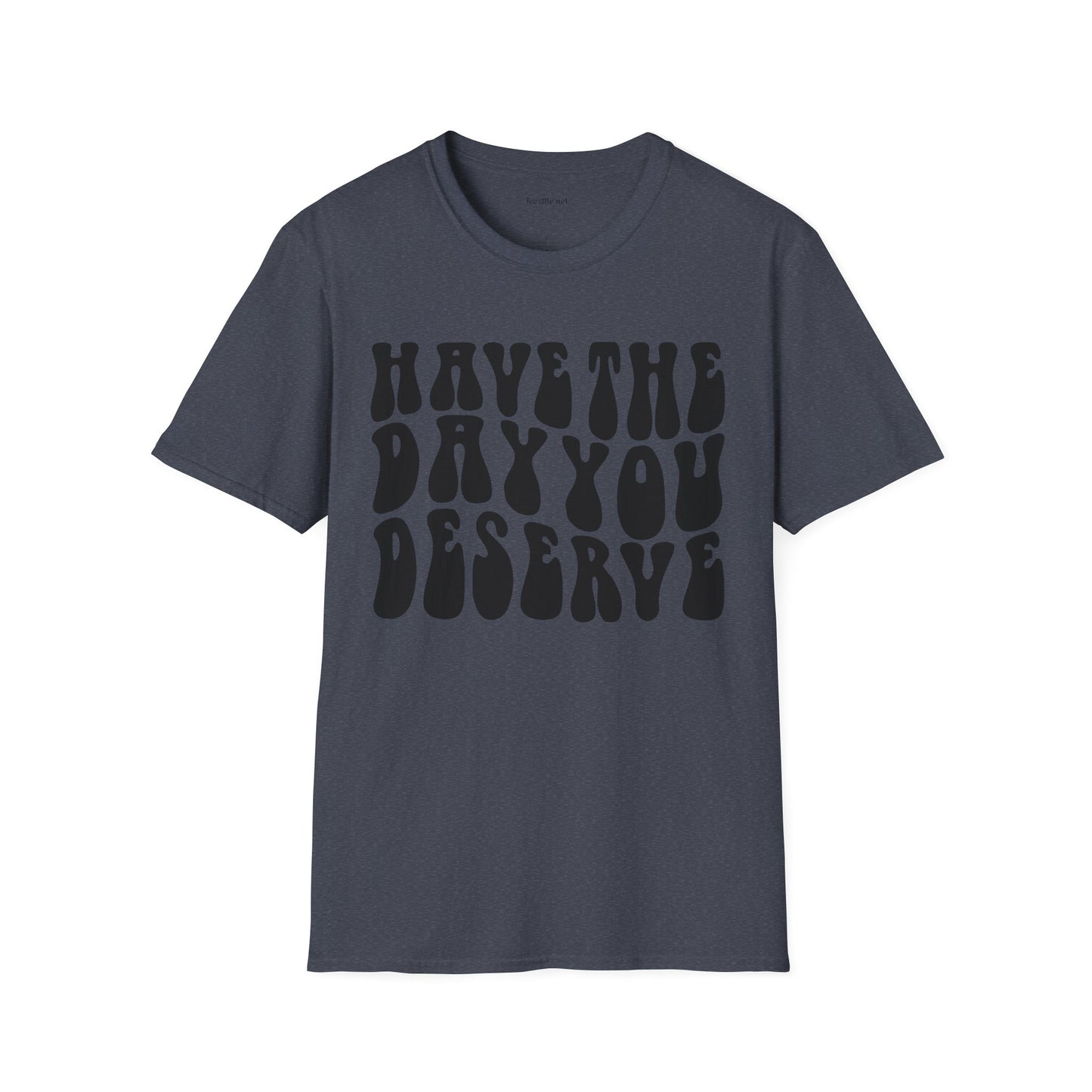 Have The Day You Deserve Unisex Softstyle T-Shirt 100% Cotton