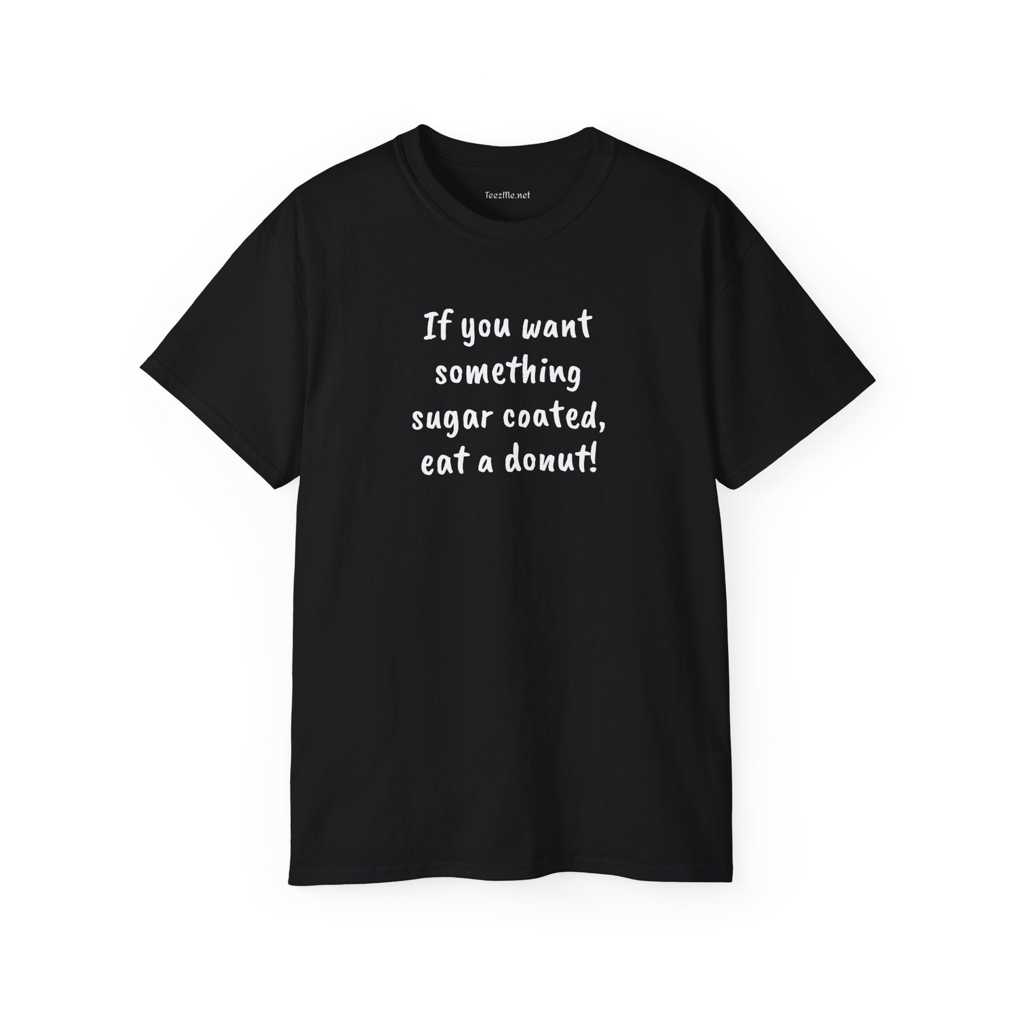 If you want something sugar coated -  Unisex Ultra Cotton Tee 100% Cotton Graphic