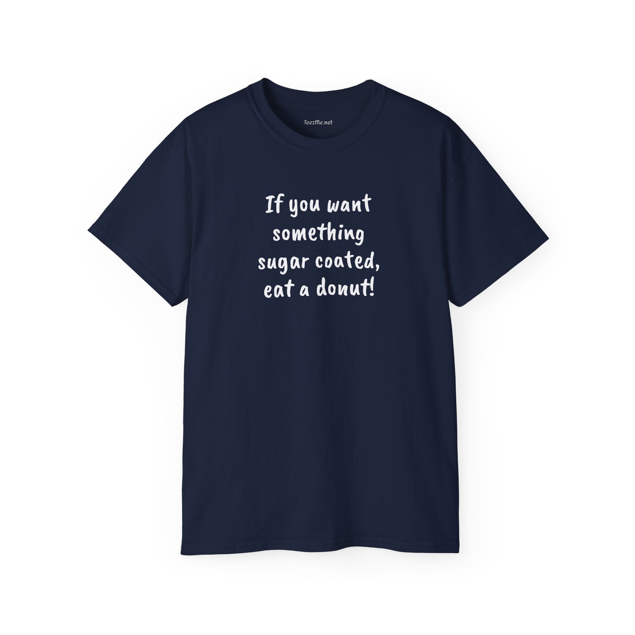 If you want something sugar coated -  Unisex Ultra Cotton Tee 100% Cotton Graphic