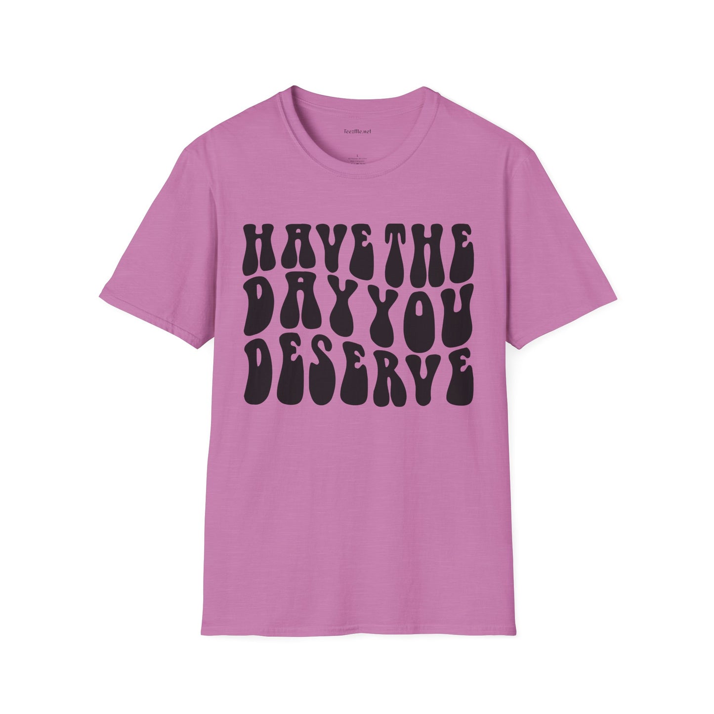 Have The Day You Deserve Unisex Softstyle T-Shirt 100% Cotton