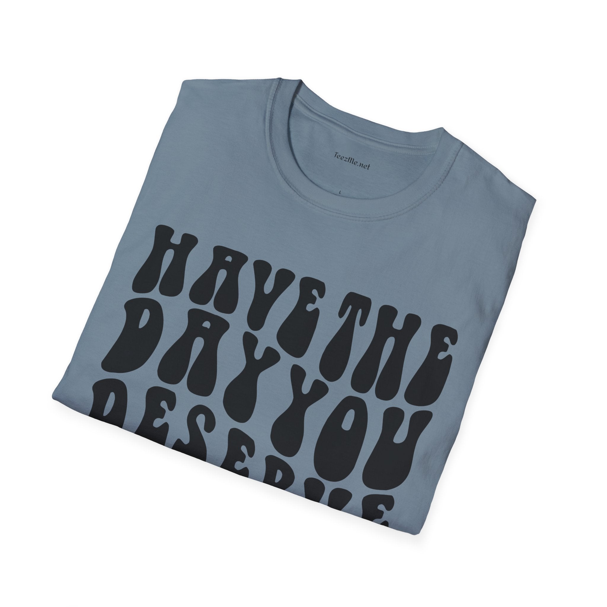 Have The Day You Deserve Unisex Softstyle T-Shirt 100% Cotton