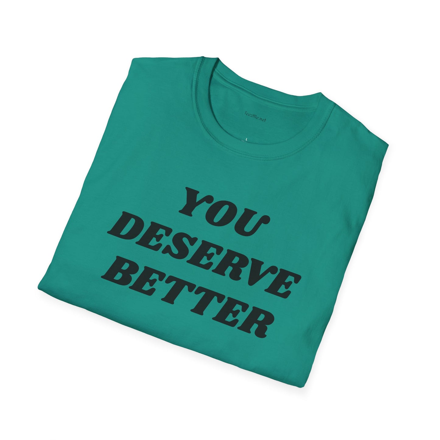 YOU DESERVE BETTER  - Unisex Softstyle T-Shirt 100% Cotton Graphic