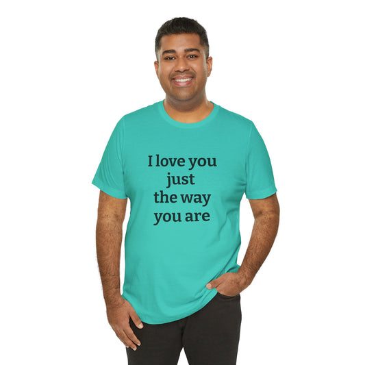 I love you just the way you are - Unisex Jersey Short Sleeve Tee