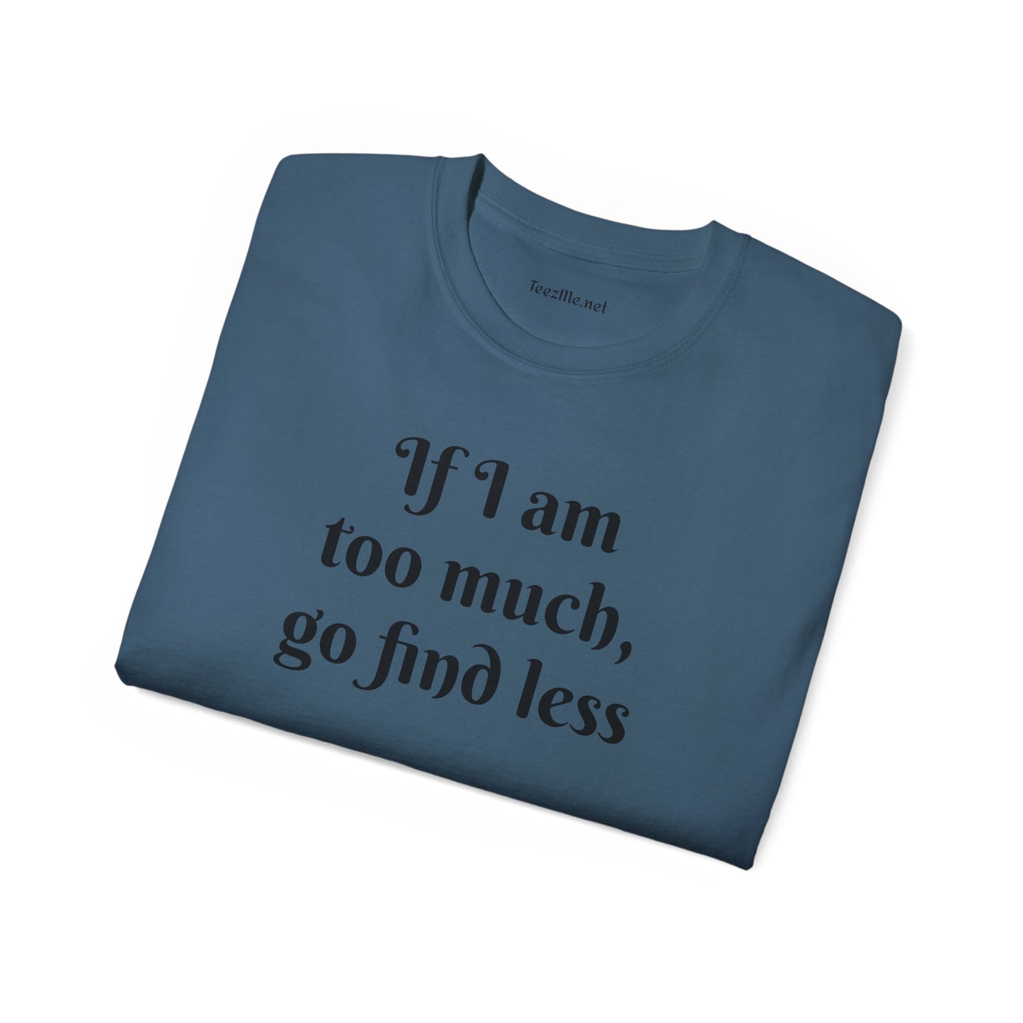 If I am too much - Unisex Ultra Cotton Tee