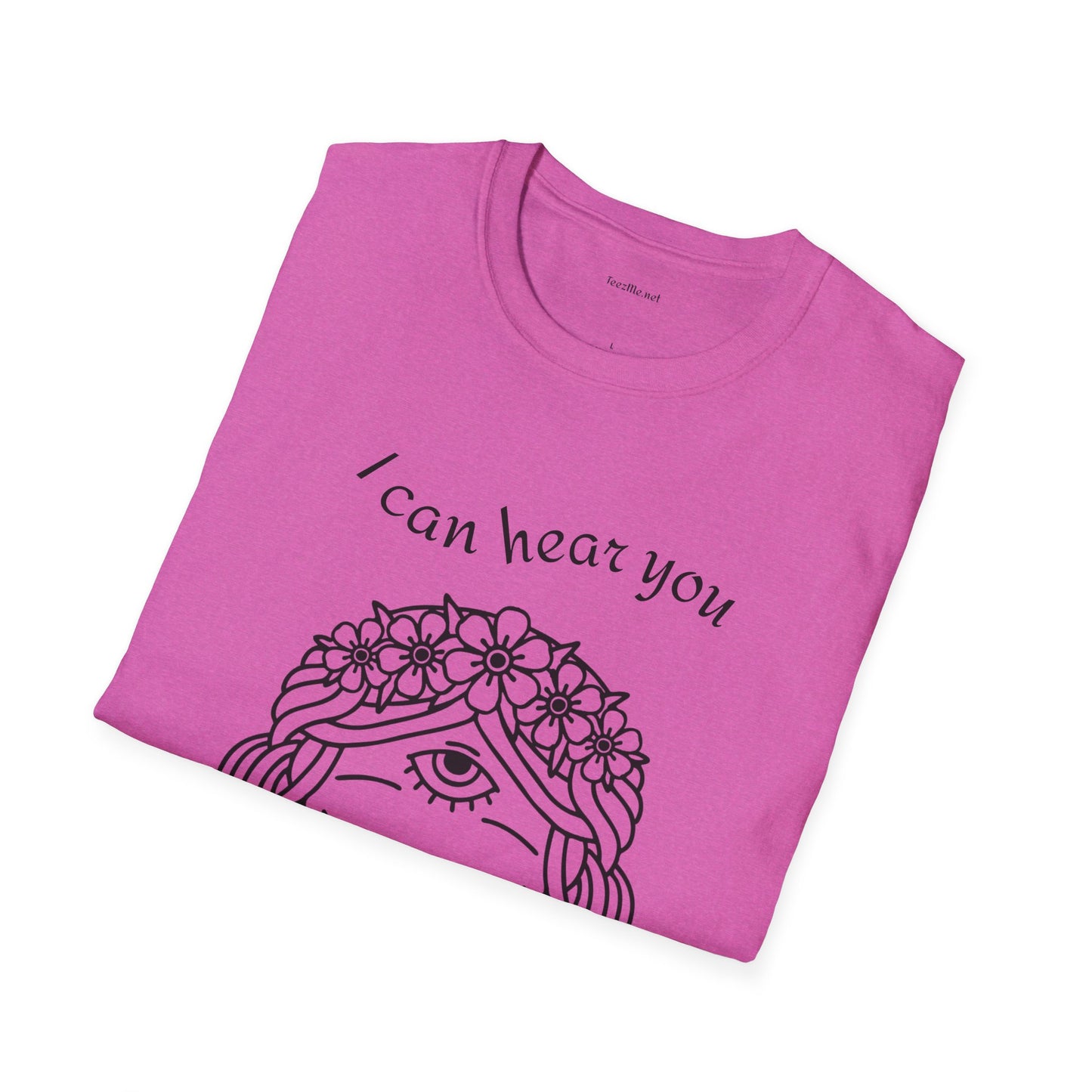 I can hear you  - Unisex Softstyle T-Shirt 100% Cotton Graphic