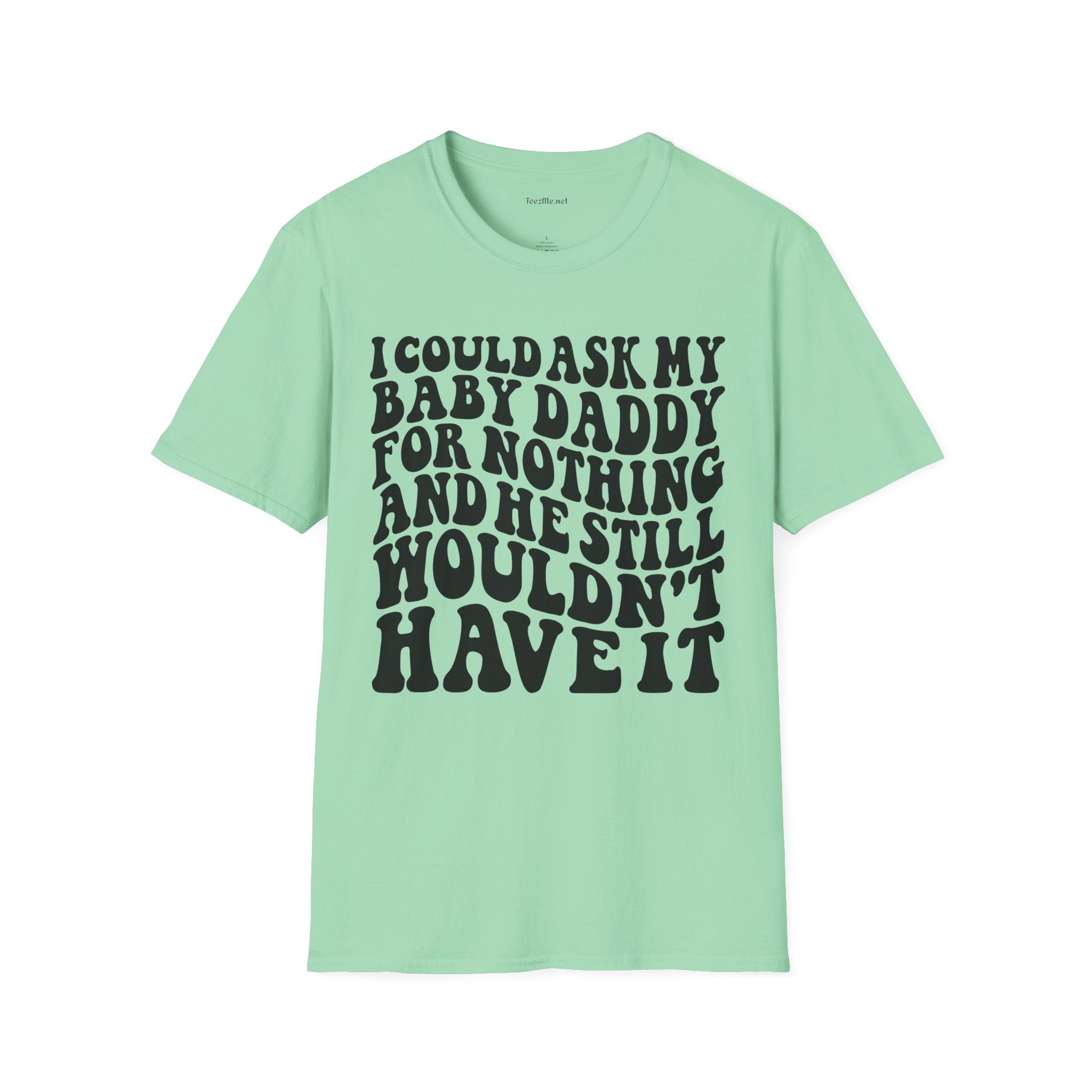I could ask my baby daddy for nothing Unisex Soft Style T-Shirt 100% Cotton Graphic