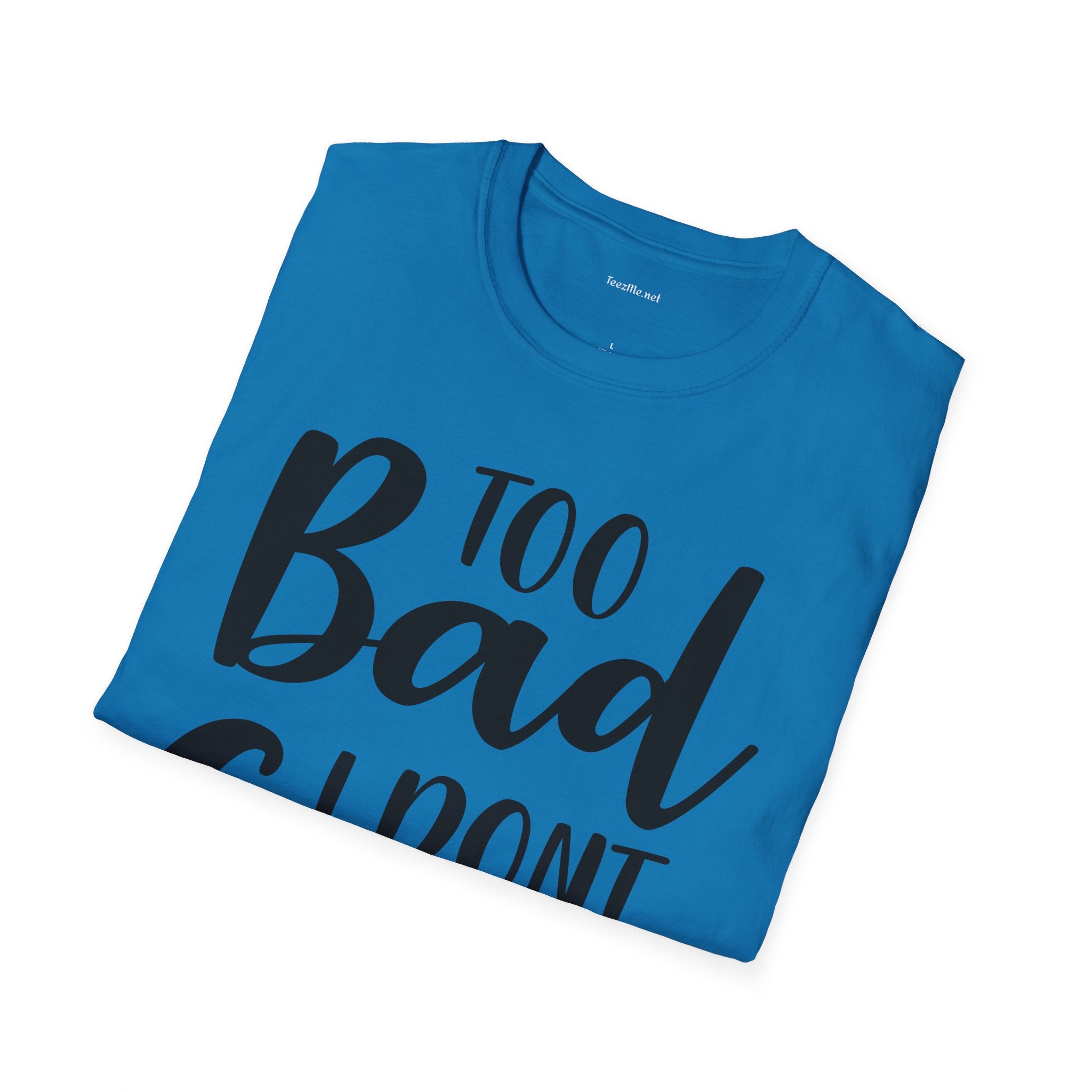 Too bad I don't Care Unisex Softstyle T-Shirt 100% Cotton Graphic