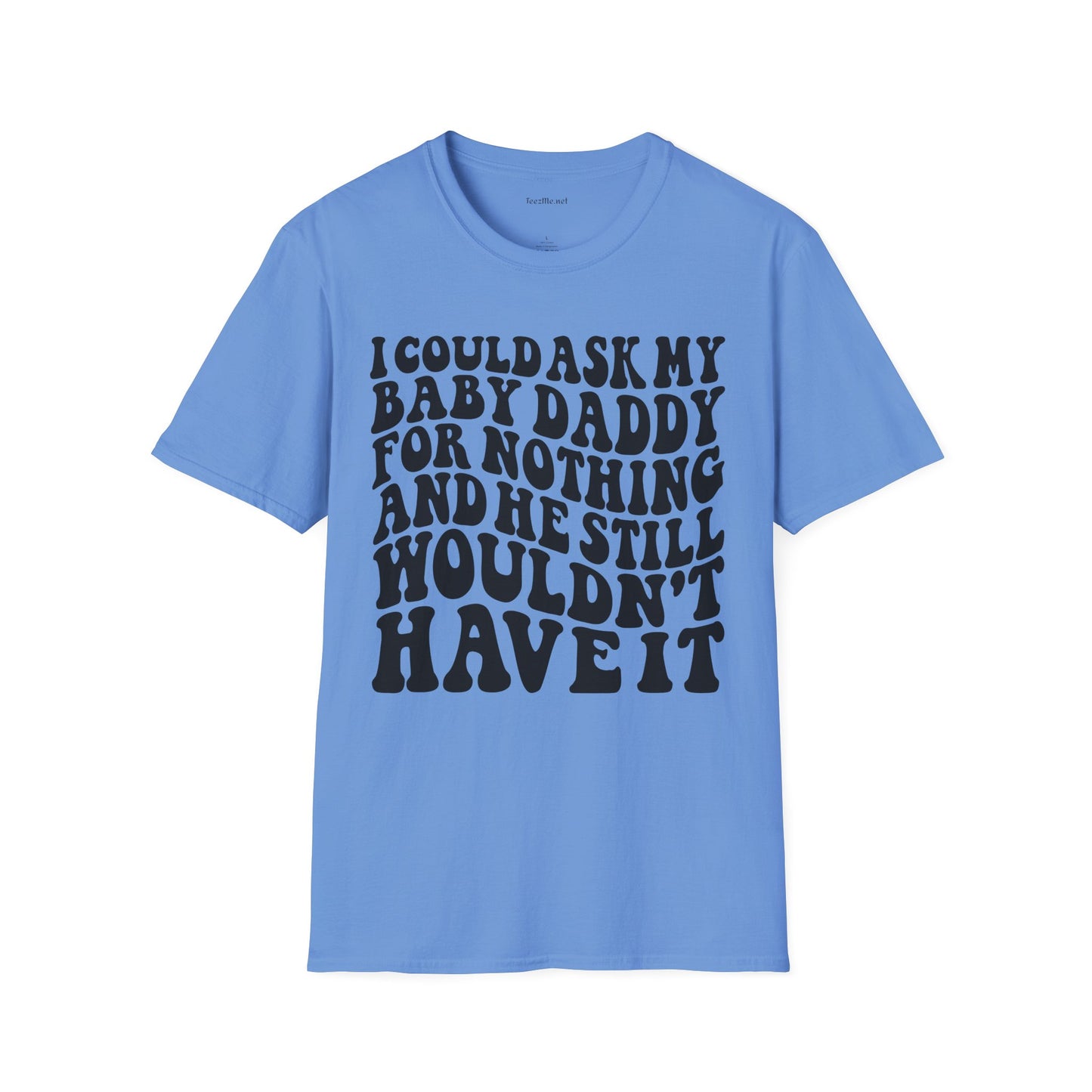 I could ask my baby daddy for nothing Unisex Soft Style T-Shirt 100% Cotton Graphic