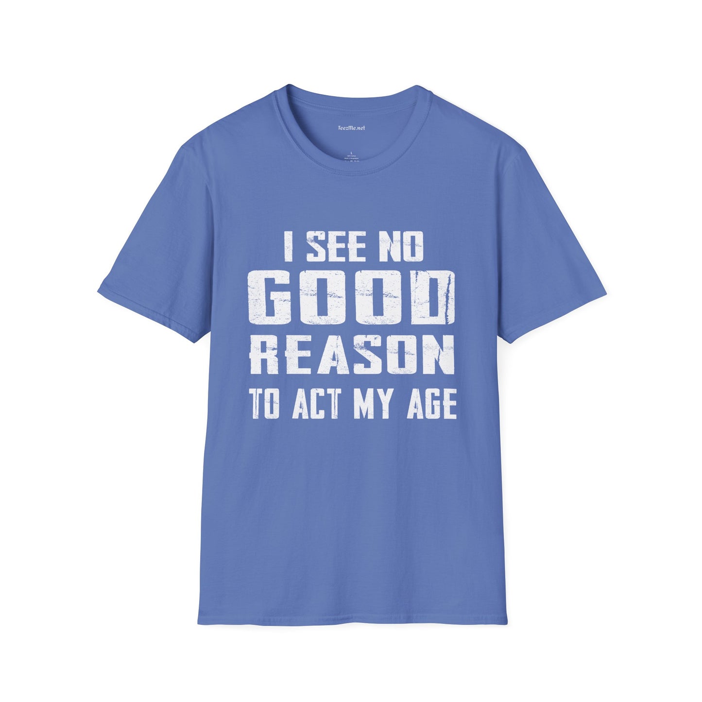 I See No Good Reason To Act My Age Unisex SoftStyle T-Shirt 100% Cotton Graphic