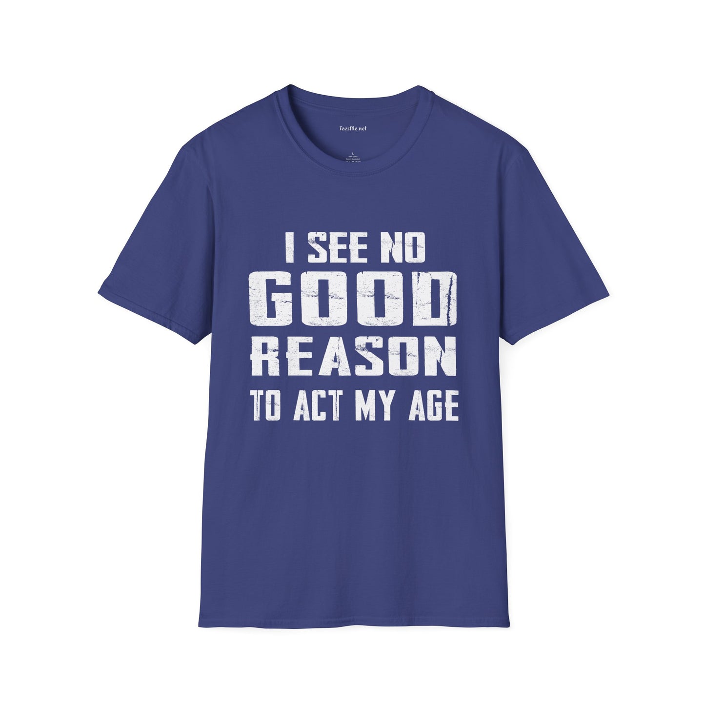I See No Good Reason To Act My Age Unisex SoftStyle T-Shirt 100% Cotton Graphic
