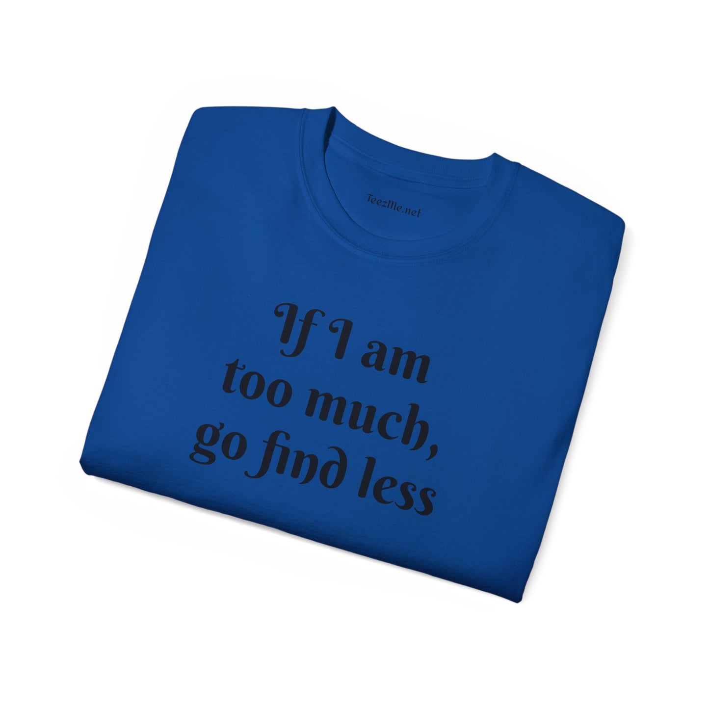 If I am too much - Unisex Ultra Cotton Tee