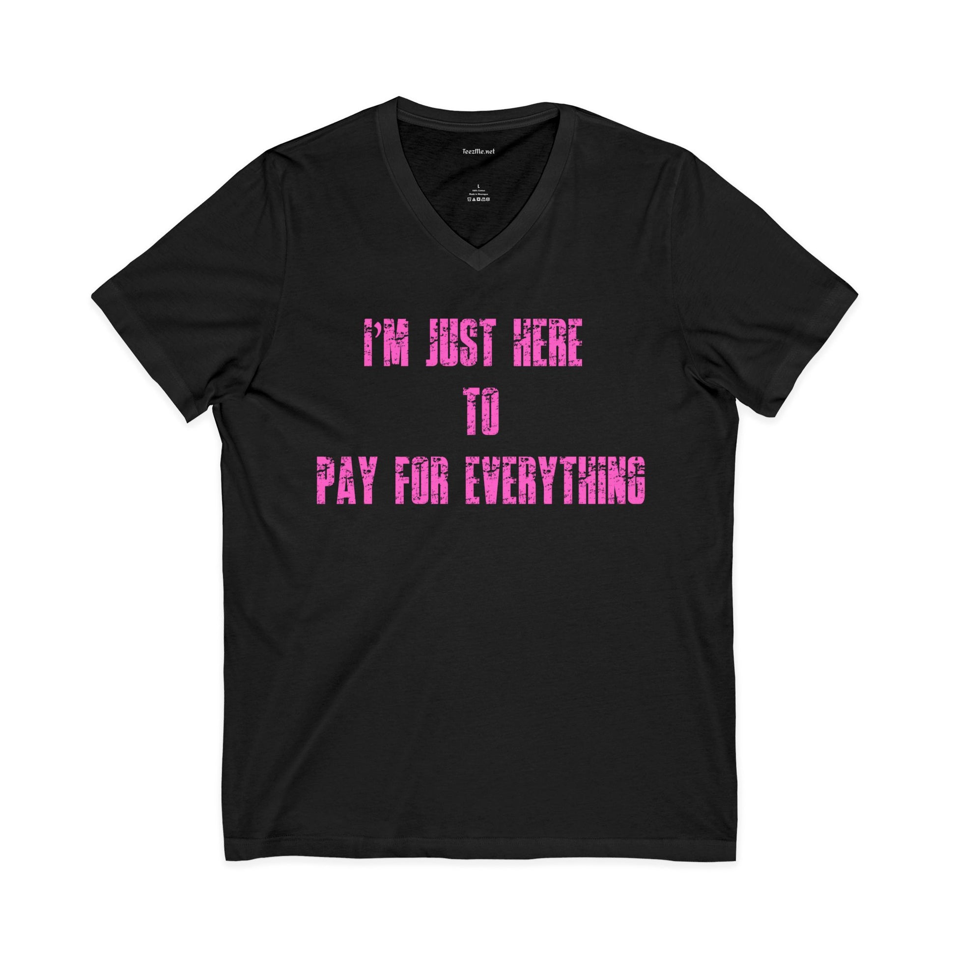 V-Neck Tee — "I'M JUST HERE TO PAY FOR EVERYTHING"  Funny Sarcastic Statement Shirt (pink text)