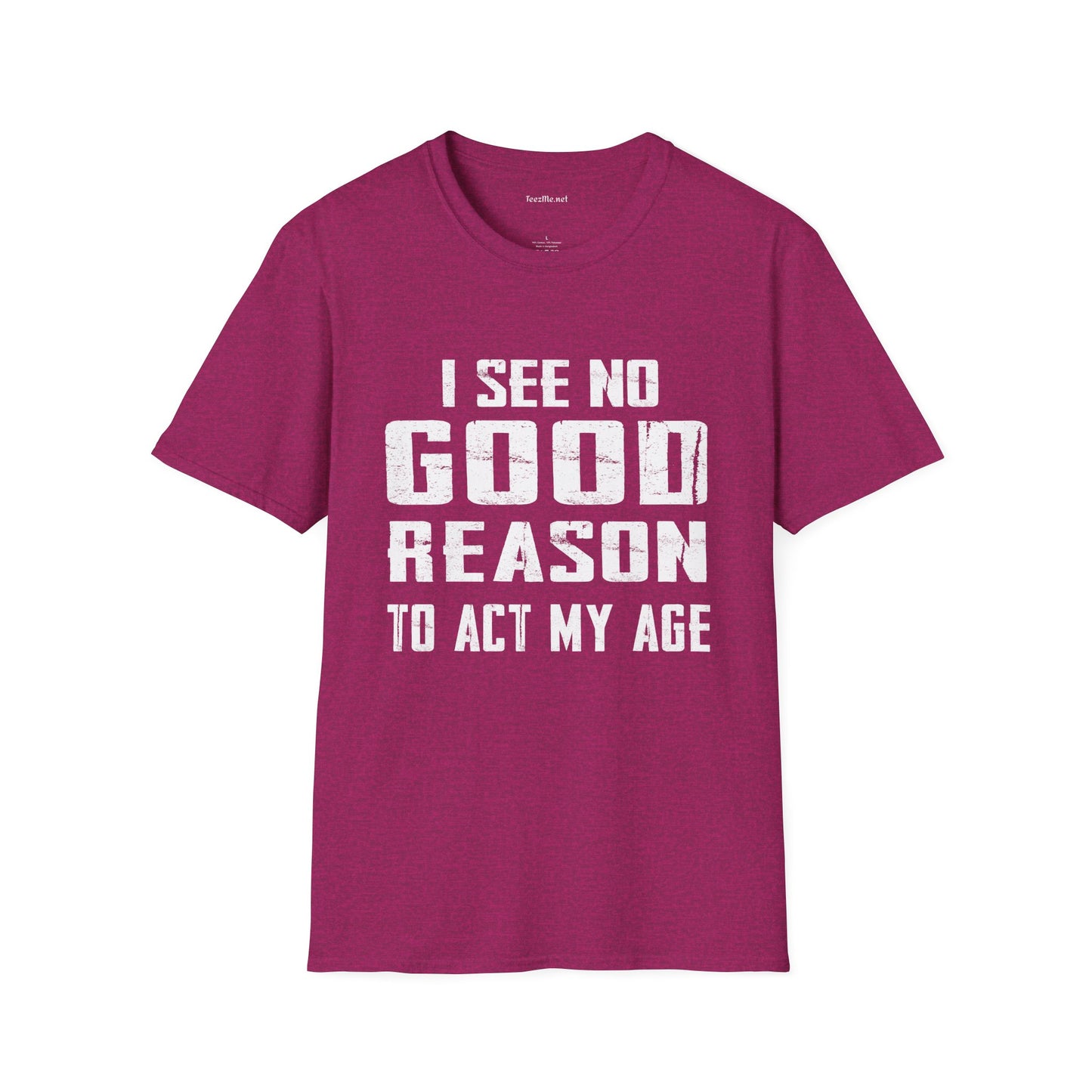 I See No Good Reason To Act My Age Unisex SoftStyle T-Shirt 100% Cotton Graphic