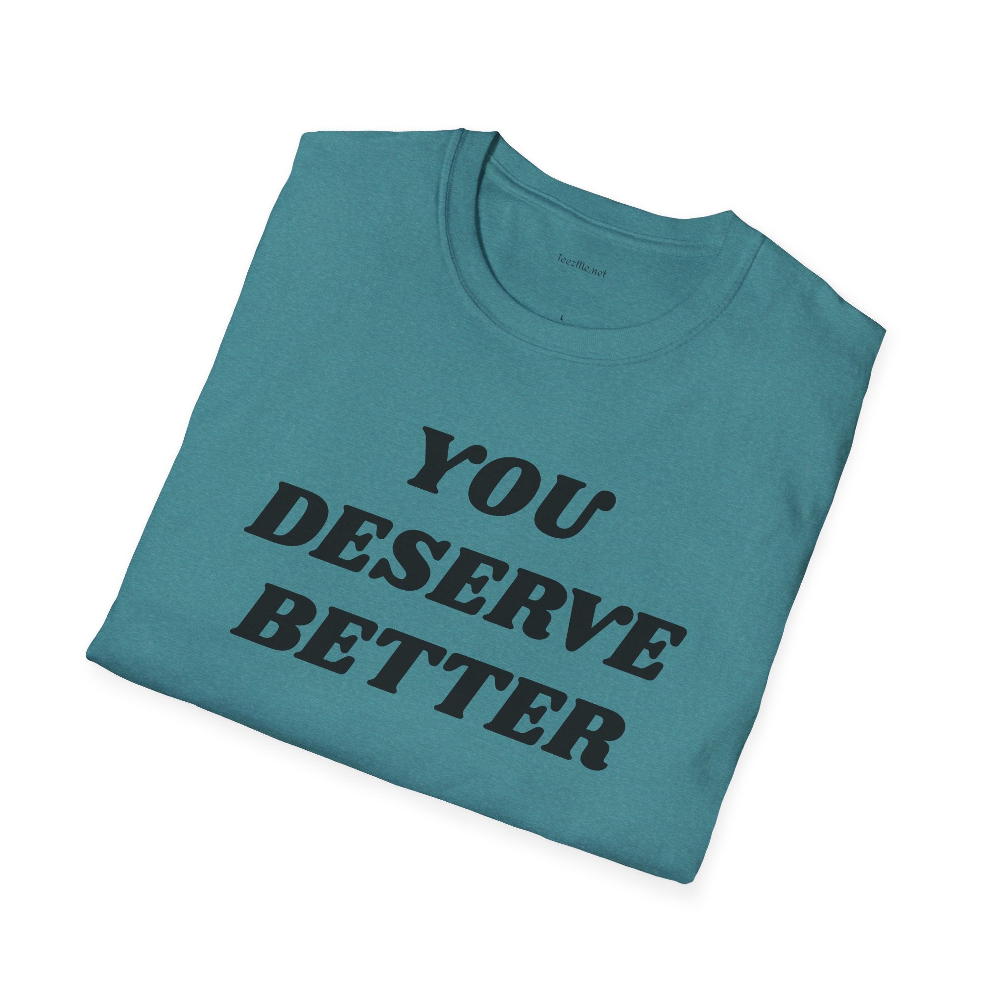 YOU DESERVE BETTER  - Unisex Softstyle T-Shirt 100% Cotton Graphic