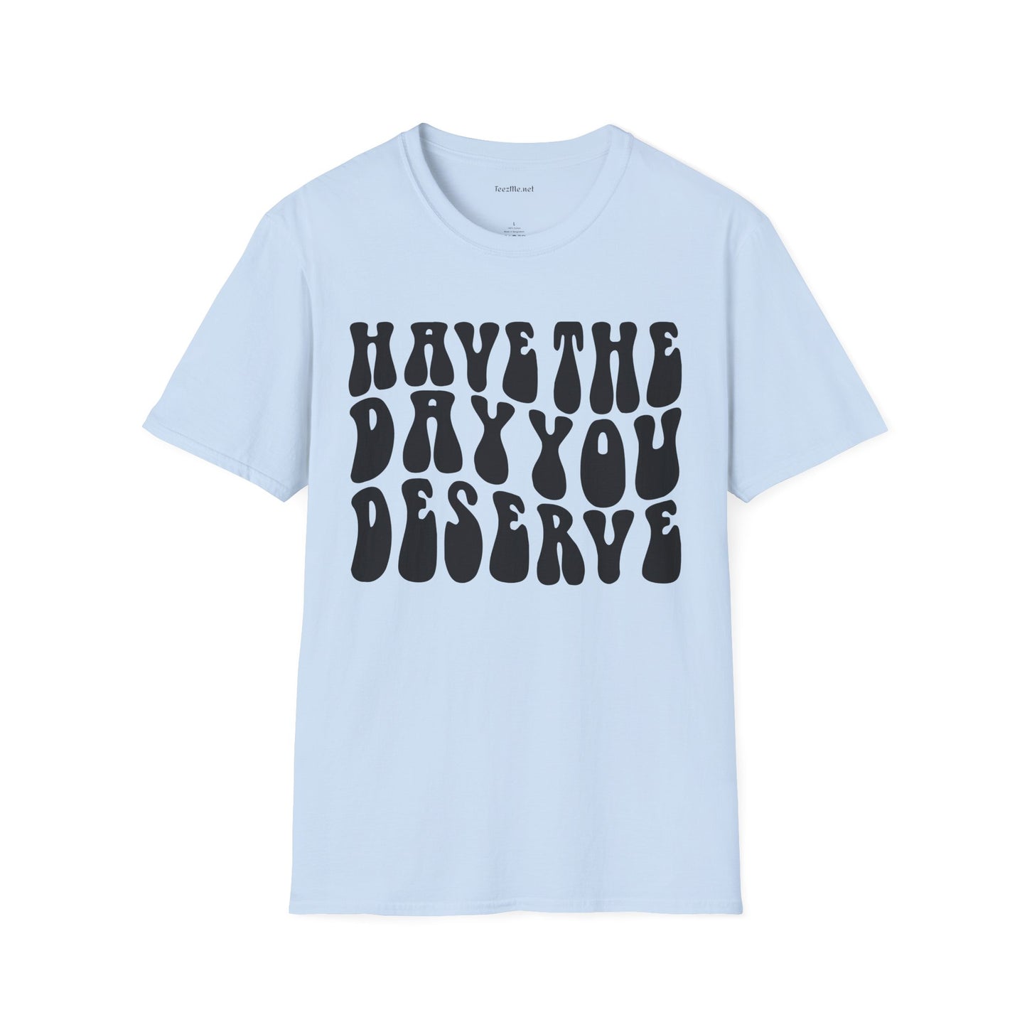 Have The Day You Deserve Unisex Softstyle T-Shirt 100% Cotton