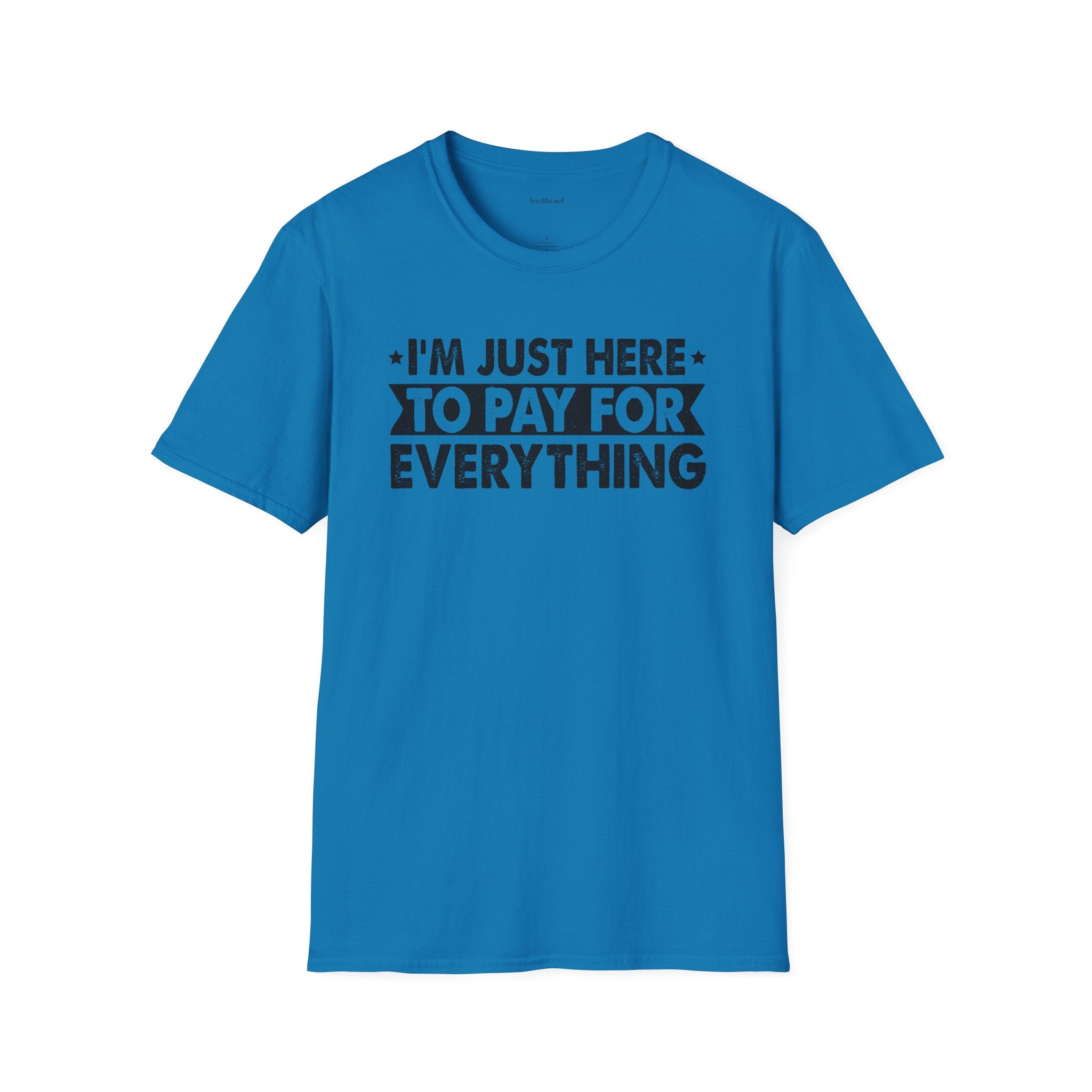 I'm Just Here to Pay for Everything T-Shirt — Funny Sarcastic Statement Tee for Partners & Parents