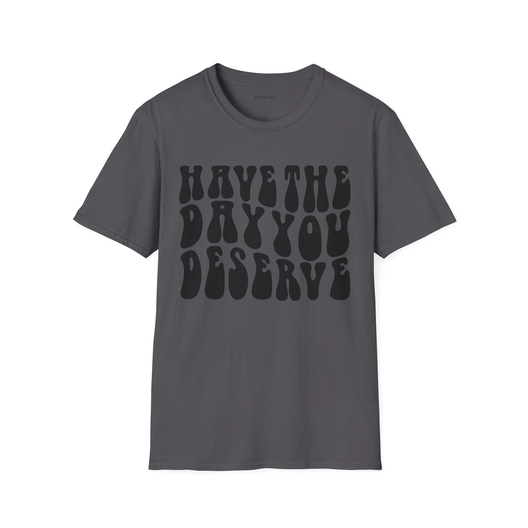 Have The Day You Deserve Unisex Softstyle T-Shirt 100% Cotton