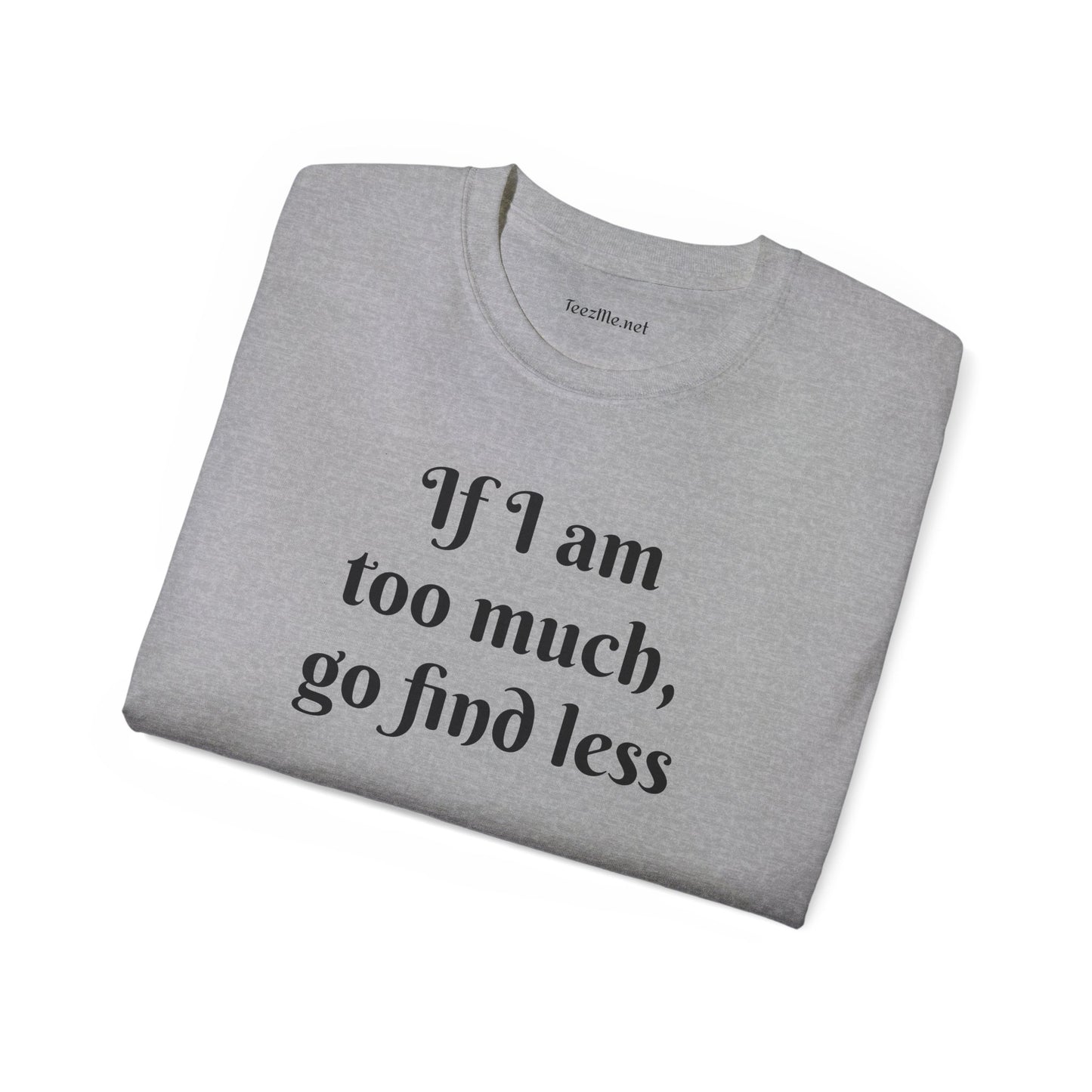 If I am too much - Unisex Ultra Cotton Tee