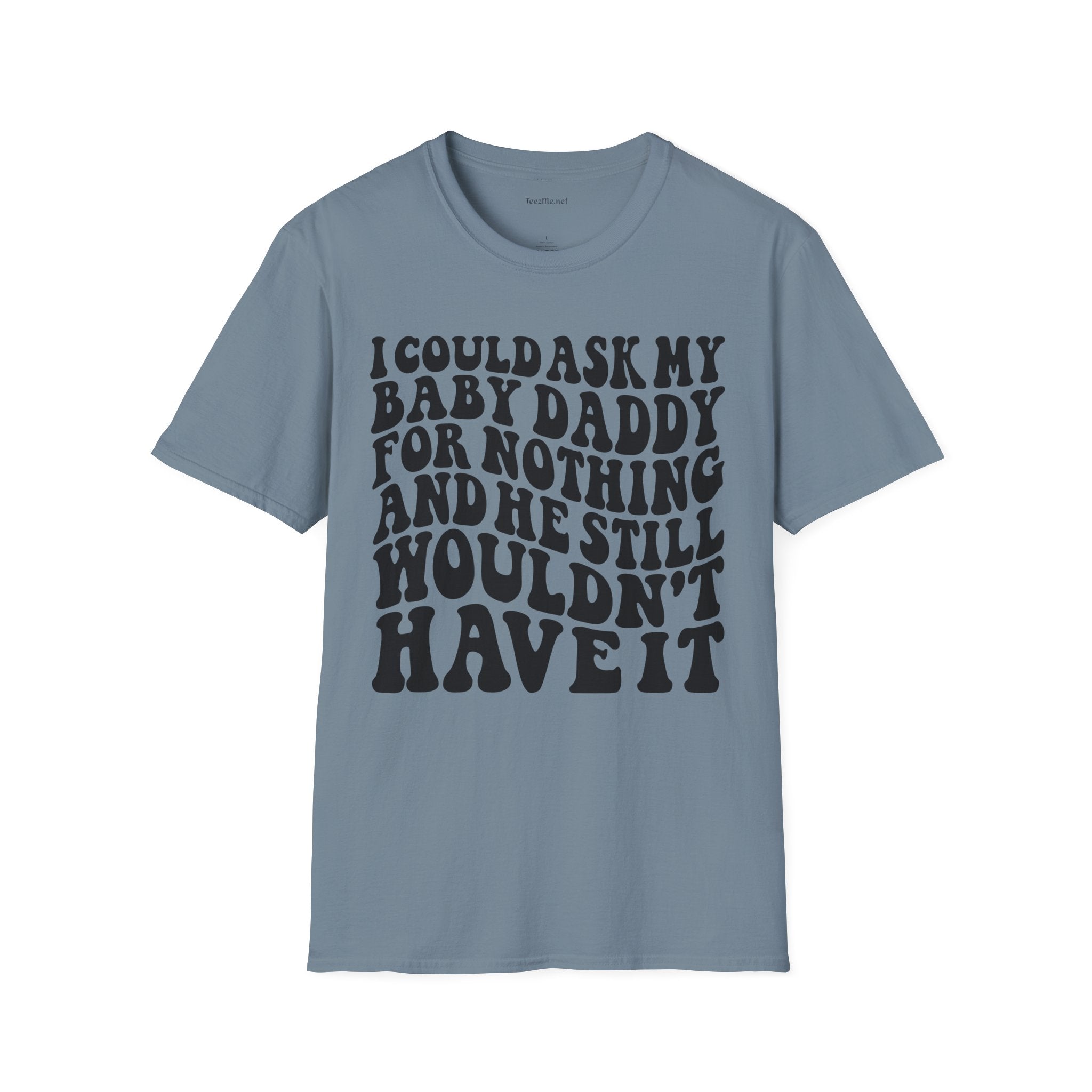 I could ask my baby daddy for nothing Unisex Soft Style T-Shirt 100% Cotton Graphic