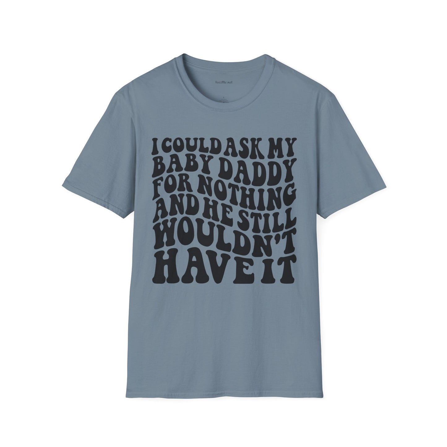 I could ask my baby daddy for nothing Unisex Soft Style T-Shirt 100% Cotton Graphic