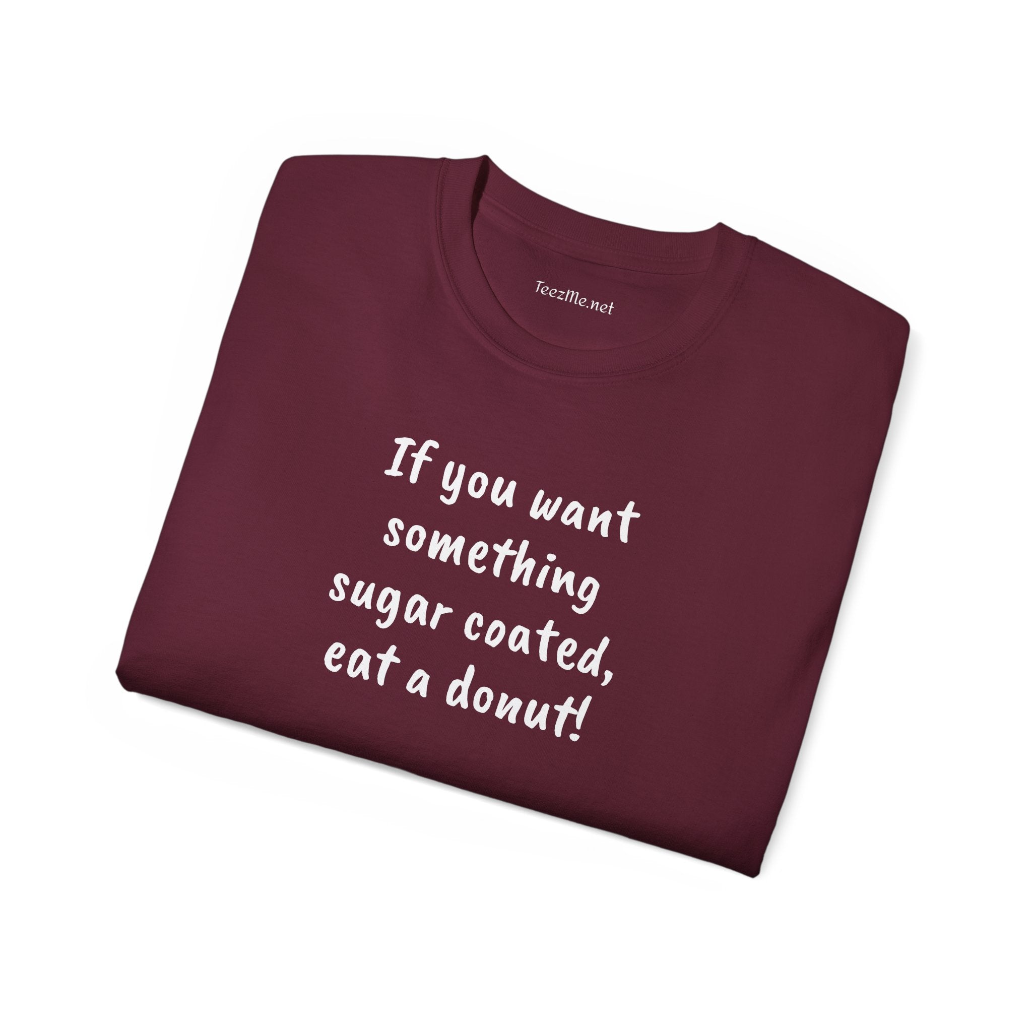 If you want something sugar coated -  Unisex Ultra Cotton Tee 100% Cotton Graphic