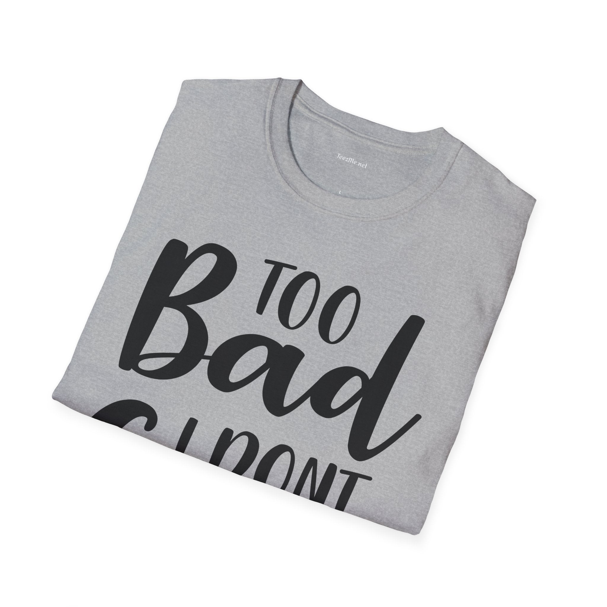 Too bad I don't Care Unisex Softstyle T-Shirt 100% Cotton Graphic