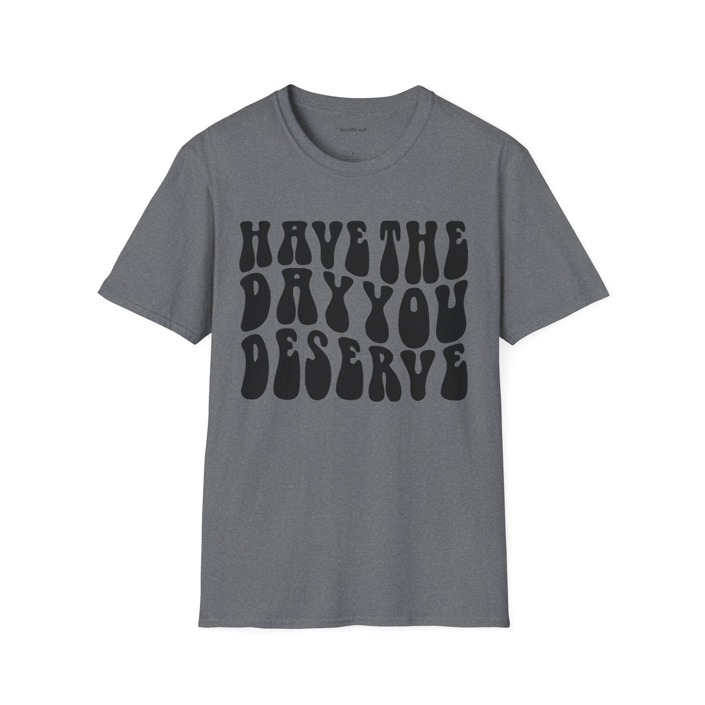 Have The Day You Deserve Unisex Softstyle T-Shirt 100% Cotton